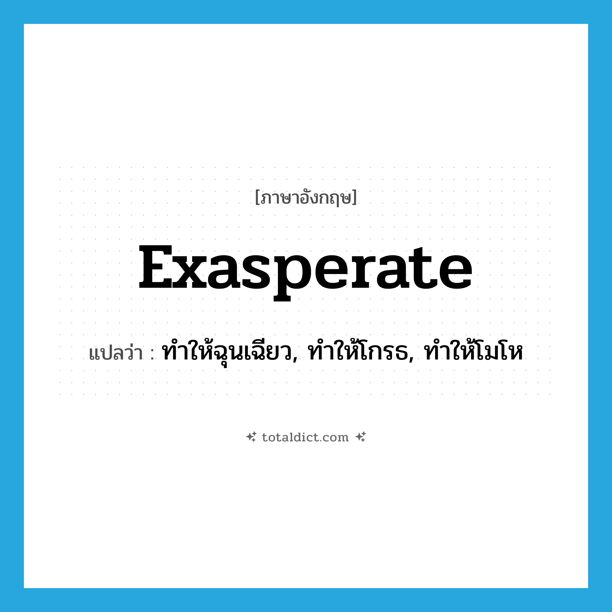 exasperate แปลว่า?, คำศัพท์ภาษาอังกฤษ exasperate แปลว่า ทำให้ฉุนเฉียว, ทำให้โกรธ, ทำให้โมโห ประเภท VT หมวด VT