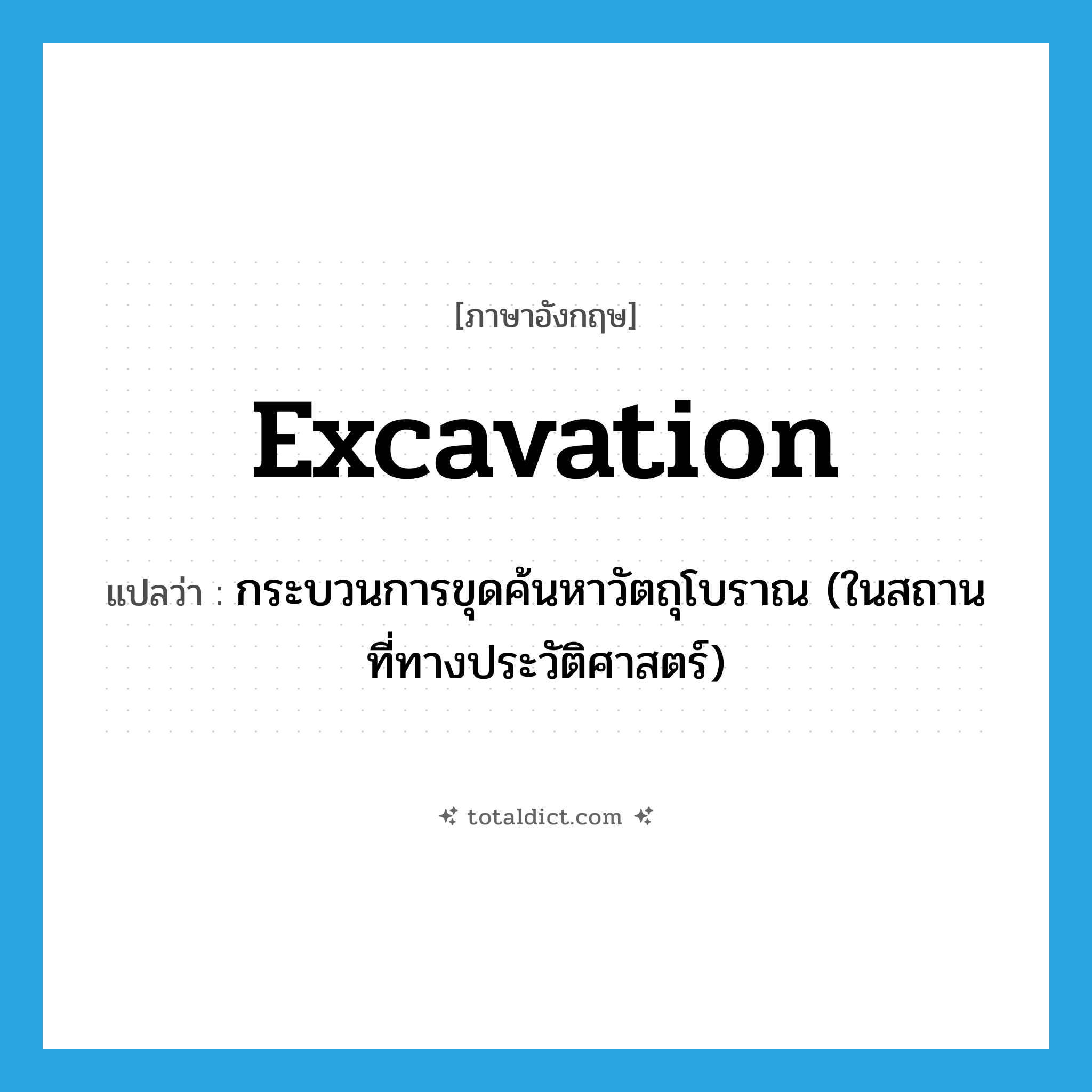 excavation แปลว่า?, คำศัพท์ภาษาอังกฤษ excavation แปลว่า กระบวนการขุดค้นหาวัตถุโบราณ (ในสถานที่ทางประวัติศาสตร์) ประเภท N หมวด N