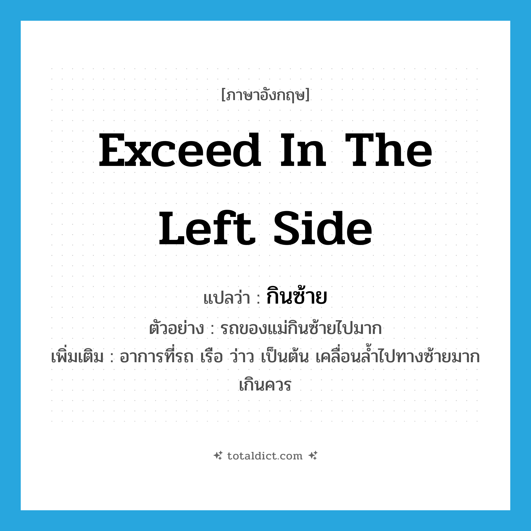 exceed in the left side แปลว่า?, คำศัพท์ภาษาอังกฤษ exceed in the left side แปลว่า กินซ้าย ประเภท V ตัวอย่าง รถของแม่กินซ้ายไปมาก เพิ่มเติม อาการที่รถ เรือ ว่าว เป็นต้น เคลื่อนล้ำไปทางซ้ายมากเกินควร หมวด V
