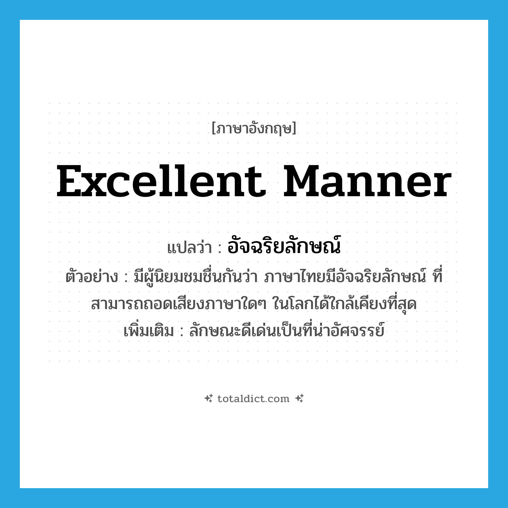 excellent manner แปลว่า?, คำศัพท์ภาษาอังกฤษ excellent manner แปลว่า อัจฉริยลักษณ์ ประเภท N ตัวอย่าง มีผู้นิยมชมชื่นกันว่า ภาษาไทยมีอัจฉริยลักษณ์ ที่สามารถถอดเสียงภาษาใดๆ ในโลกได้ใกล้เคียงที่สุด เพิ่มเติม ลักษณะดีเด่นเป็นที่น่าอัศจรรย์ หมวด N