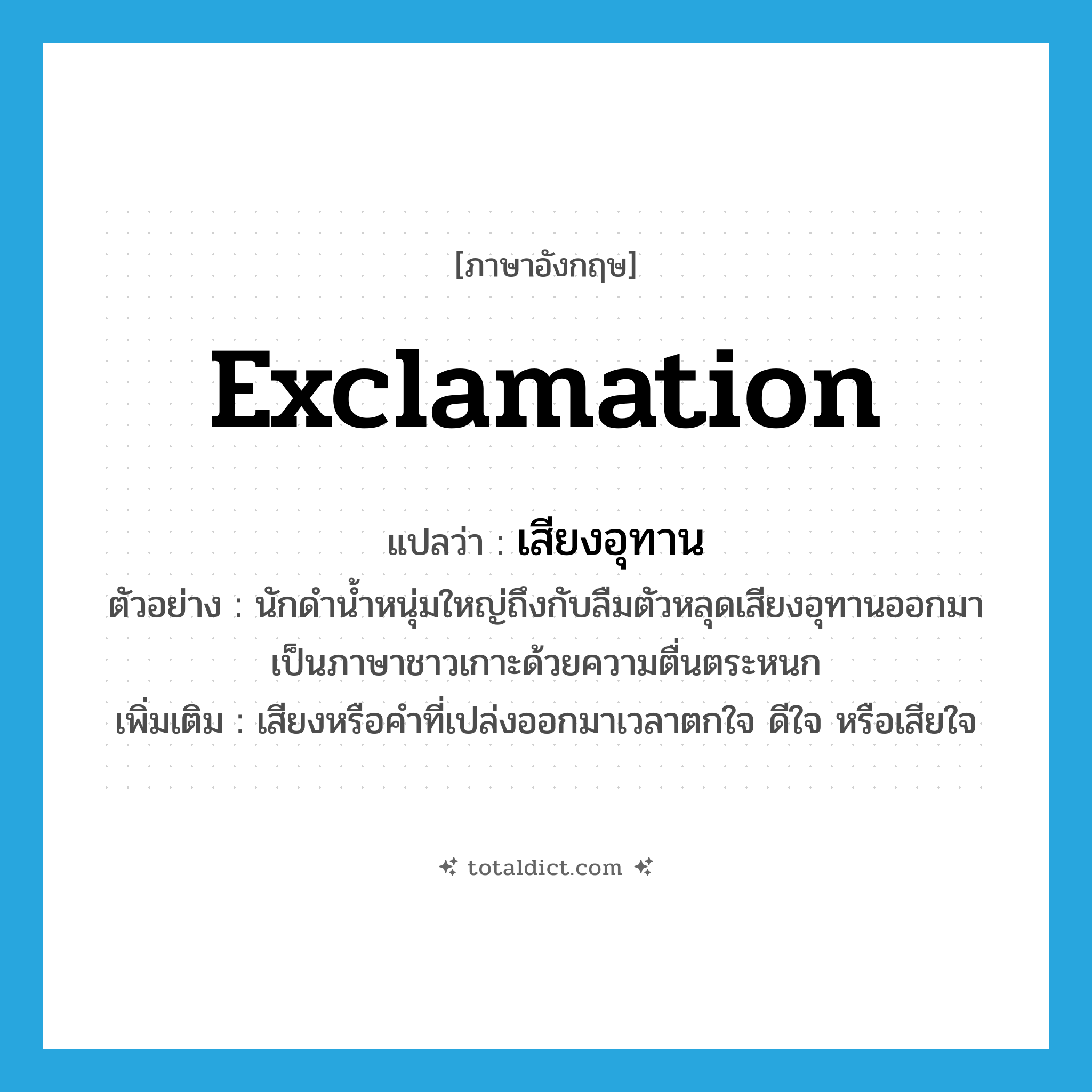 exclamation แปลว่า?, คำศัพท์ภาษาอังกฤษ exclamation แปลว่า เสียงอุทาน ประเภท N ตัวอย่าง นักดำน้ำหนุ่มใหญ่ถึงกับลืมตัวหลุดเสียงอุทานออกมาเป็นภาษาชาวเกาะด้วยความตื่นตระหนก เพิ่มเติม เสียงหรือคำที่เปล่งออกมาเวลาตกใจ ดีใจ หรือเสียใจ หมวด N