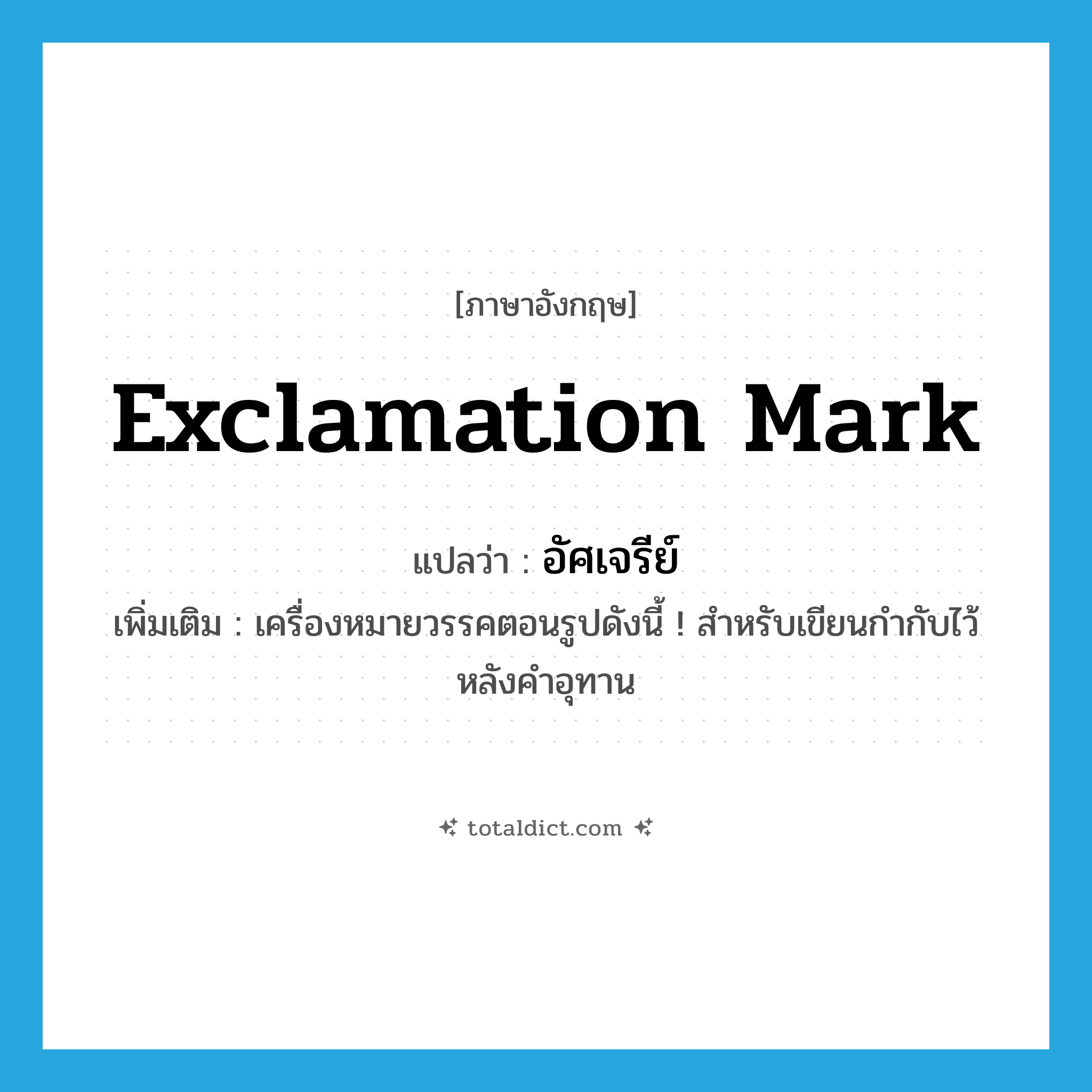 exclamation mark แปลว่า?, คำศัพท์ภาษาอังกฤษ exclamation mark แปลว่า อัศเจรีย์ ประเภท N เพิ่มเติม เครื่องหมายวรรคตอนรูปดังนี้ ! สำหรับเขียนกำกับไว้หลังคำอุทาน หมวด N