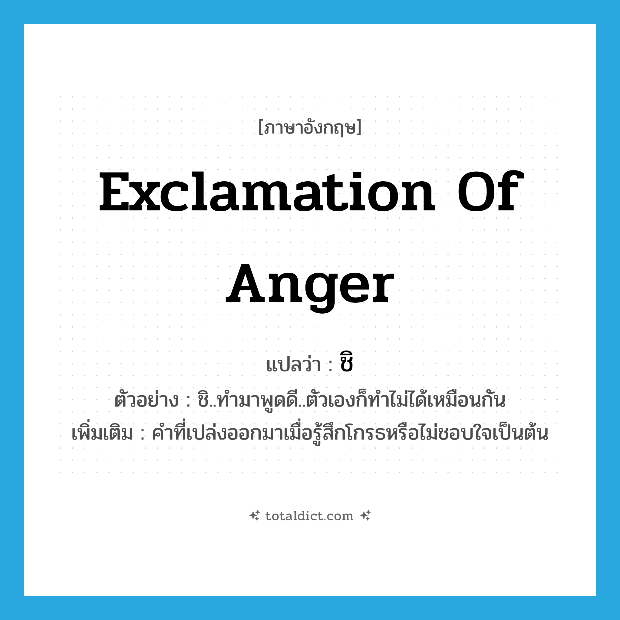 exclamation of anger แปลว่า?, คำศัพท์ภาษาอังกฤษ exclamation of anger แปลว่า ชิ ประเภท INT ตัวอย่าง ชิ..ทำมาพูดดี..ตัวเองก็ทำไม่ได้เหมือนกัน เพิ่มเติม คำที่เปล่งออกมาเมื่อรู้สึกโกรธหรือไม่ชอบใจเป็นต้น หมวด INT