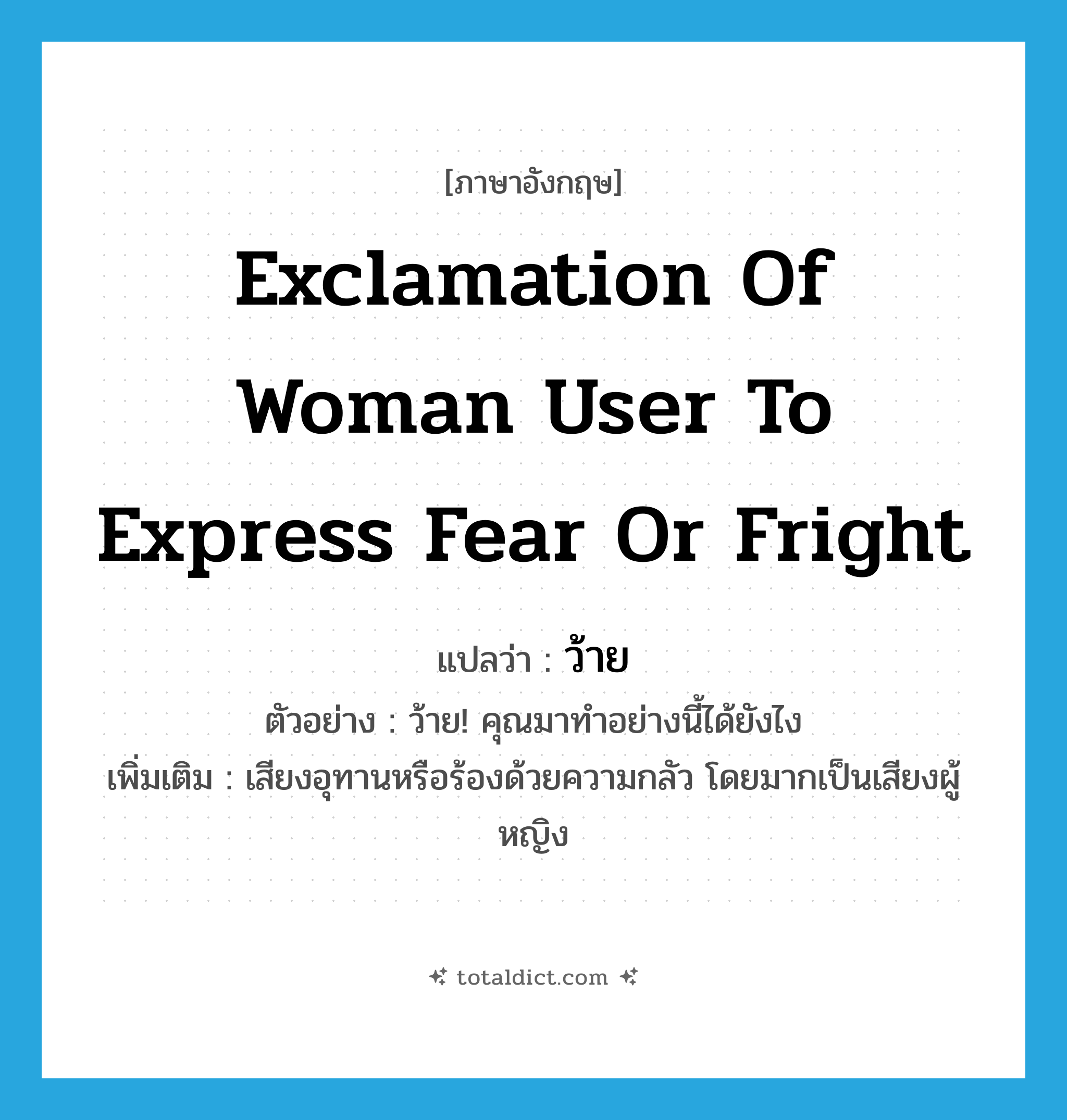 exclamation of woman user to express fear or fright แปลว่า?, คำศัพท์ภาษาอังกฤษ exclamation of woman user to express fear or fright แปลว่า ว้าย ประเภท INT ตัวอย่าง ว้าย! คุณมาทำอย่างนี้ได้ยังไง เพิ่มเติม เสียงอุทานหรือร้องด้วยความกลัว โดยมากเป็นเสียงผู้หญิง หมวด INT