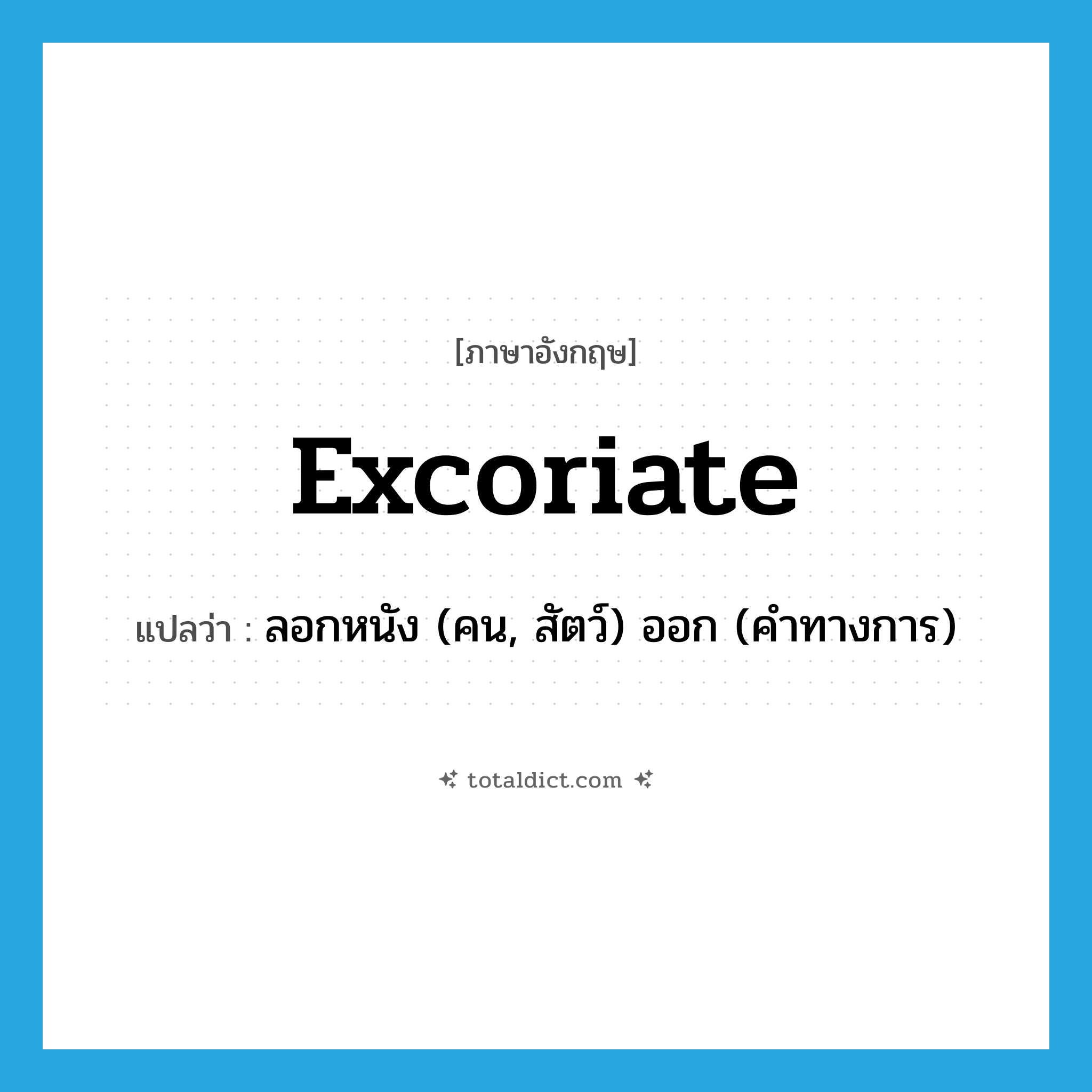 excoriate แปลว่า?, คำศัพท์ภาษาอังกฤษ excoriate แปลว่า ลอกหนัง (คน, สัตว์) ออก (คำทางการ) ประเภท VT หมวด VT