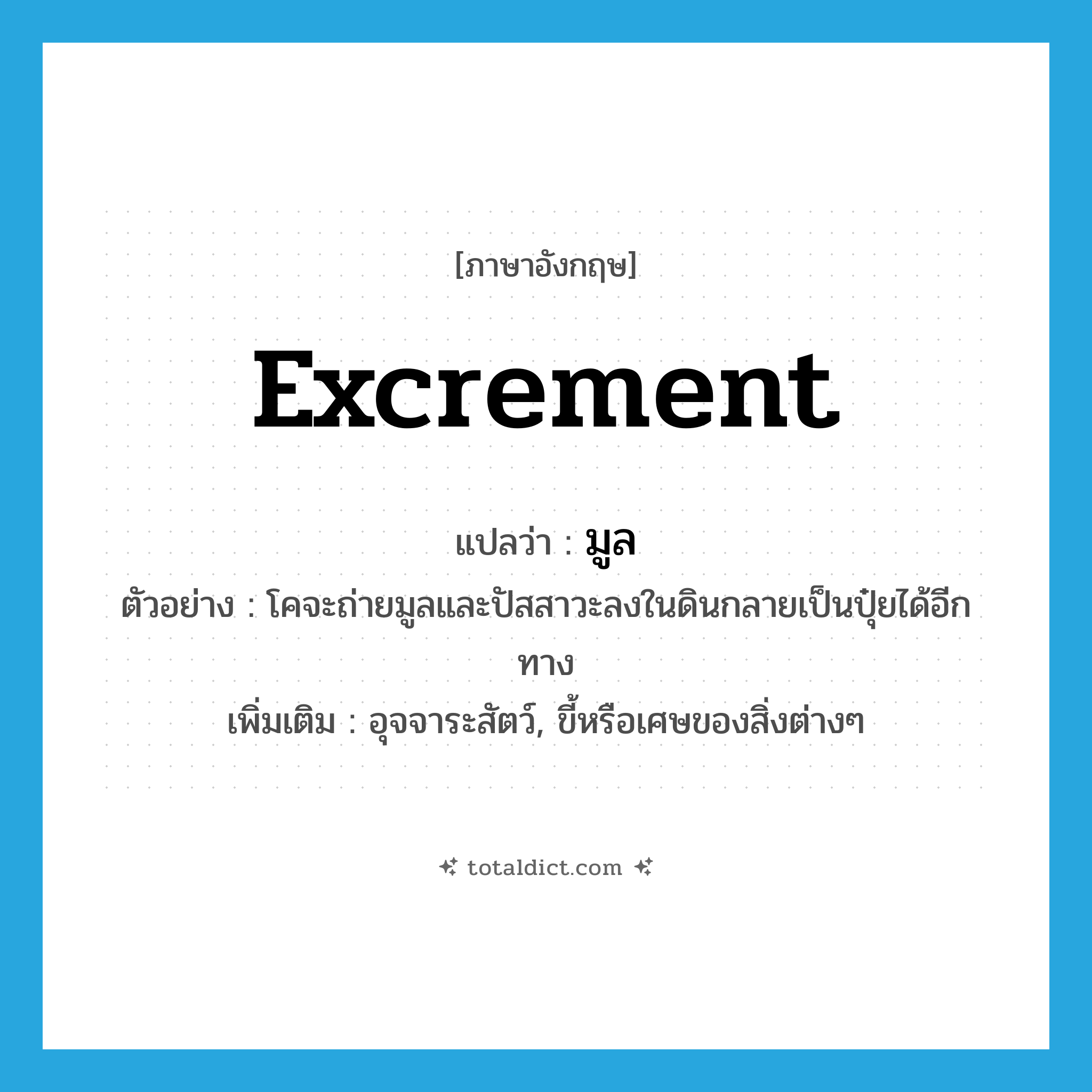 excrement แปลว่า?, คำศัพท์ภาษาอังกฤษ excrement แปลว่า มูล ประเภท N ตัวอย่าง โคจะถ่ายมูลและปัสสาวะลงในดินกลายเป็นปุ๋ยได้อีกทาง เพิ่มเติม อุจจาระสัตว์, ขี้หรือเศษของสิ่งต่างๆ หมวด N