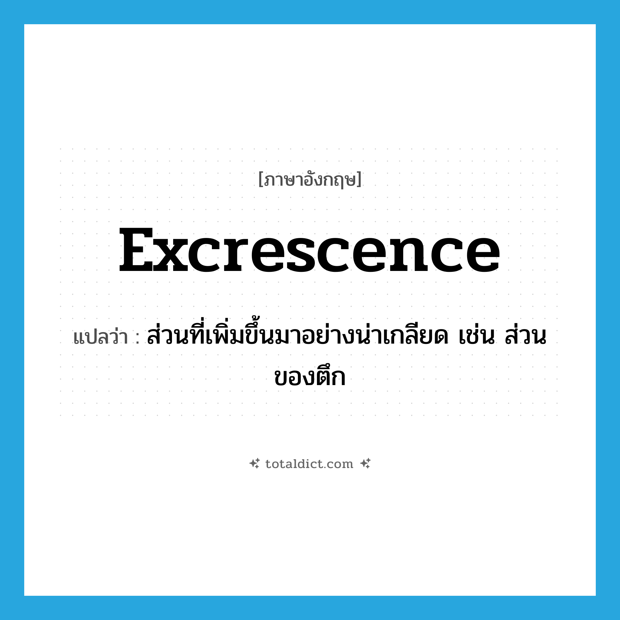 excrescence แปลว่า?, คำศัพท์ภาษาอังกฤษ excrescence แปลว่า ส่วนที่เพิ่มขึ้นมาอย่างน่าเกลียด เช่น ส่วนของตึก ประเภท N หมวด N