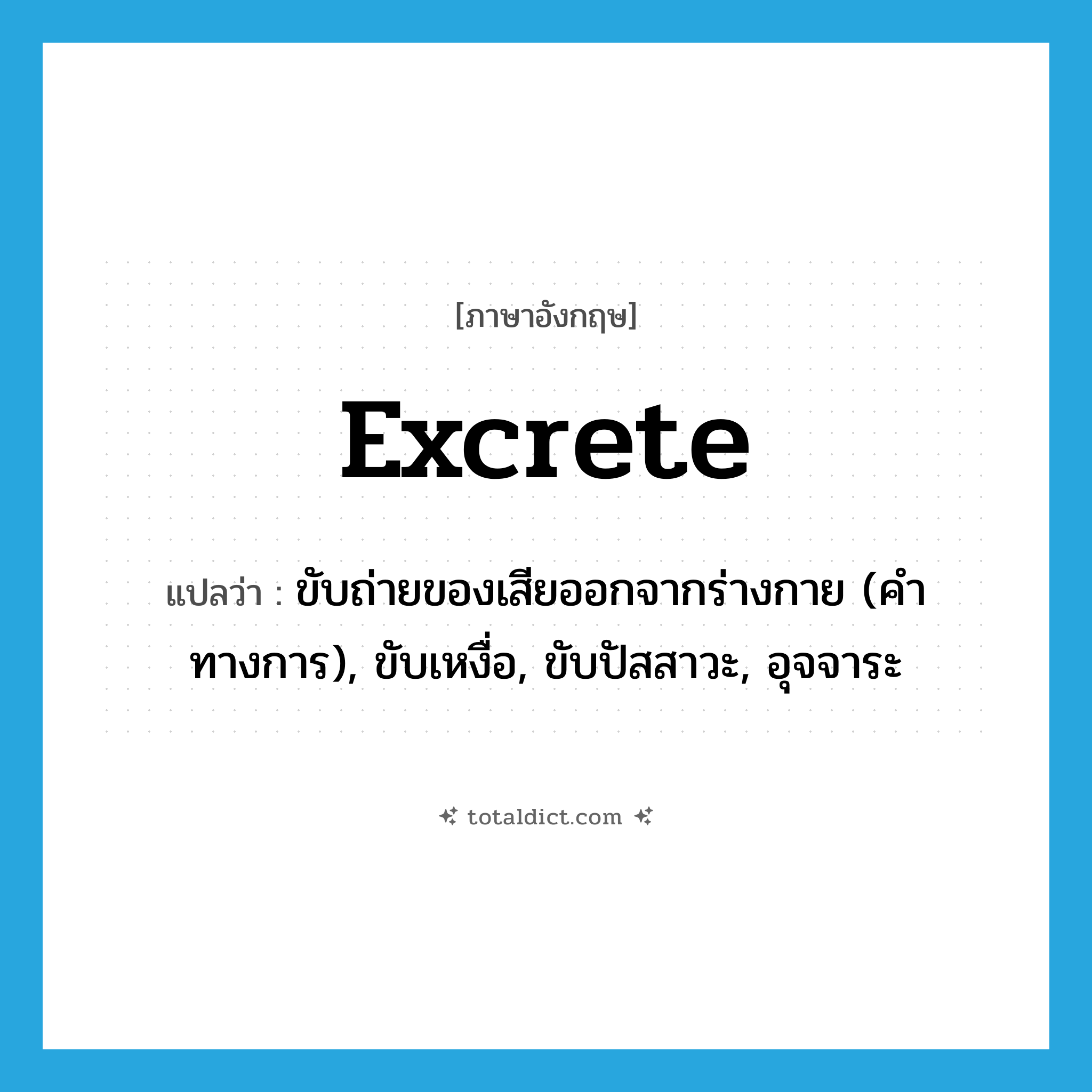 excrete แปลว่า?, คำศัพท์ภาษาอังกฤษ excrete แปลว่า ขับถ่ายของเสียออกจากร่างกาย (คำทางการ), ขับเหงื่อ, ขับปัสสาวะ, อุจจาระ ประเภท VT หมวด VT