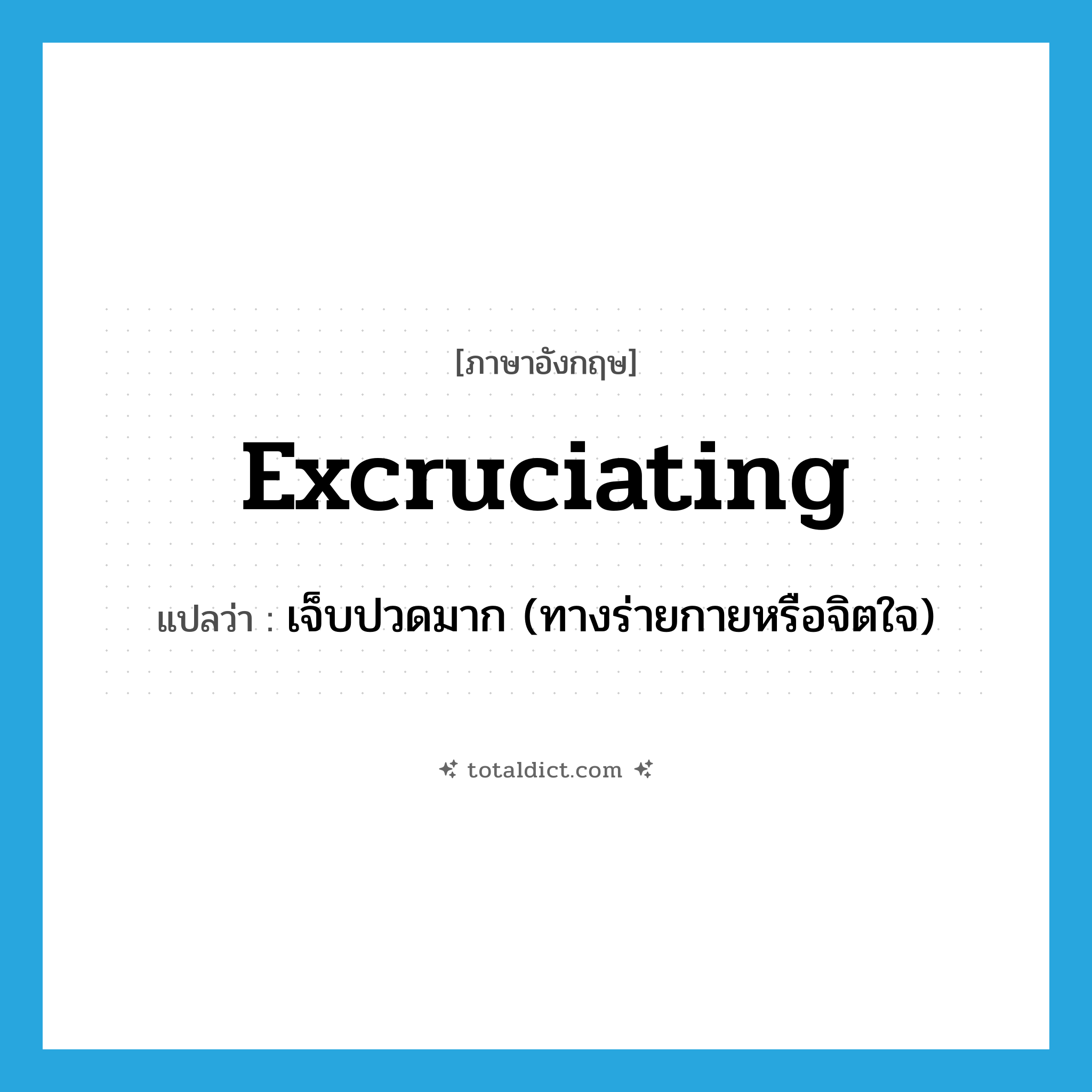 excruciating แปลว่า?, คำศัพท์ภาษาอังกฤษ excruciating แปลว่า เจ็บปวดมาก (ทางร่ายกายหรือจิตใจ) ประเภท ADJ หมวด ADJ