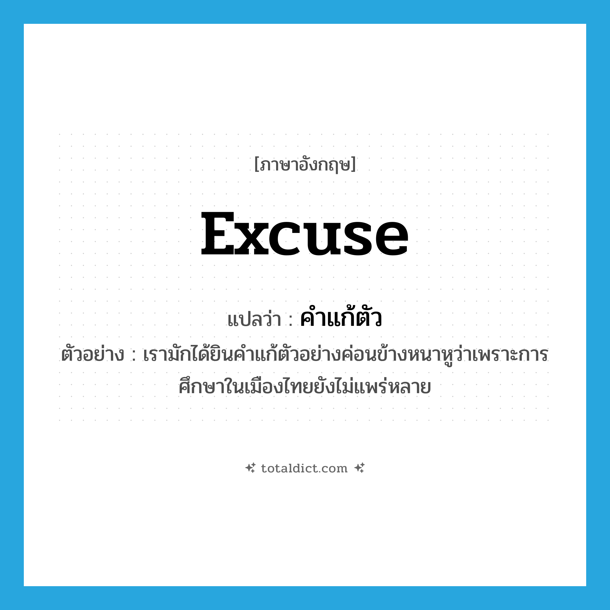 excuse แปลว่า?, คำศัพท์ภาษาอังกฤษ excuse แปลว่า คำแก้ตัว ประเภท N ตัวอย่าง เรามักได้ยินคำแก้ตัวอย่างค่อนข้างหนาหูว่าเพราะการศึกษาในเมืองไทยยังไม่แพร่หลาย หมวด N