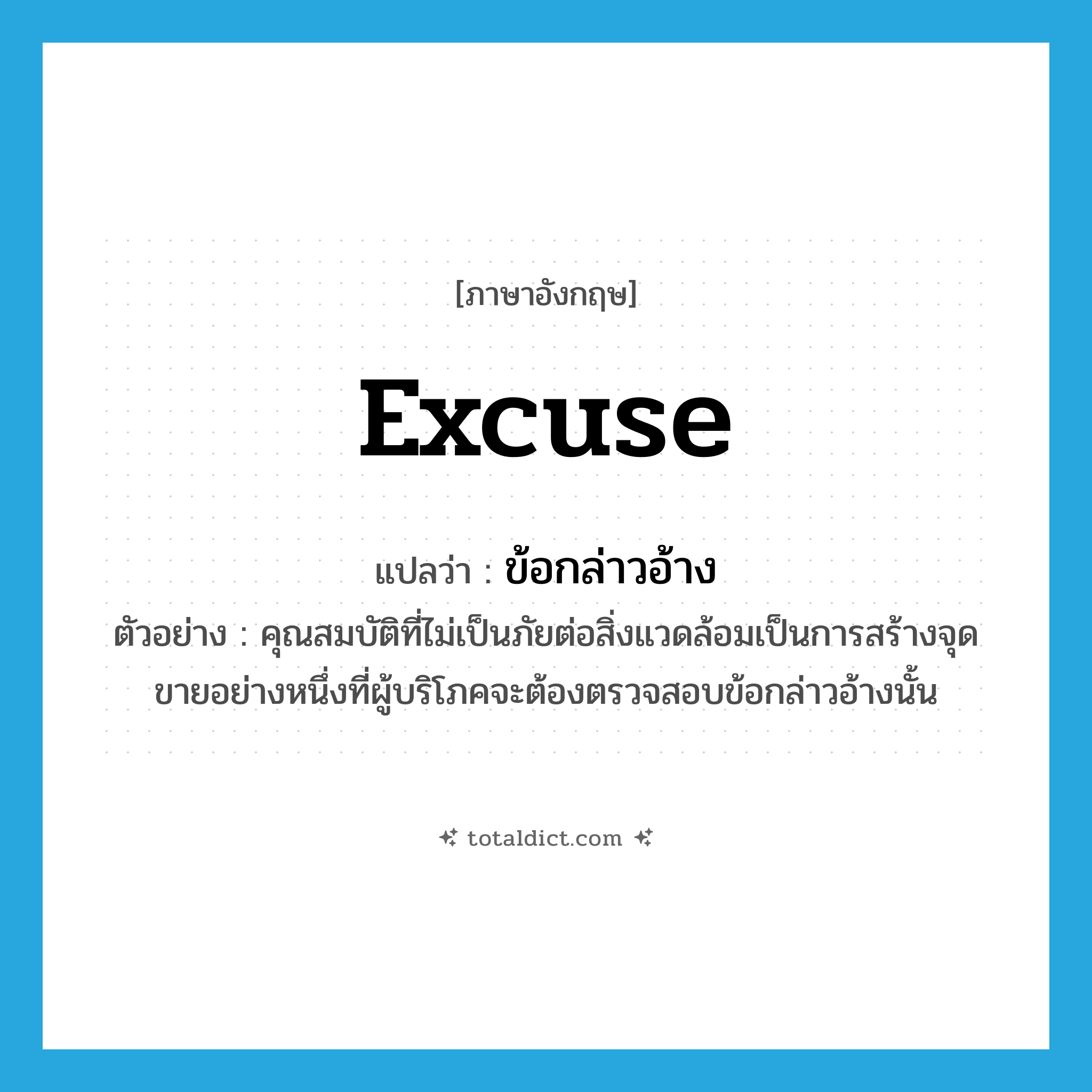 excuse แปลว่า?, คำศัพท์ภาษาอังกฤษ excuse แปลว่า ข้อกล่าวอ้าง ประเภท N ตัวอย่าง คุณสมบัติที่ไม่เป็นภัยต่อสิ่งแวดล้อมเป็นการสร้างจุดขายอย่างหนึ่งที่ผู้บริโภคจะต้องตรวจสอบข้อกล่าวอ้างนั้น หมวด N