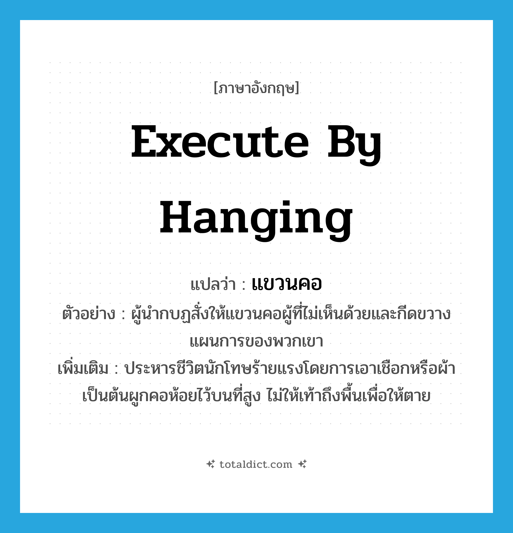 execute by hanging แปลว่า?, คำศัพท์ภาษาอังกฤษ execute by hanging แปลว่า แขวนคอ ประเภท V ตัวอย่าง ผู้นำกบฏสั่งให้แขวนคอผู้ที่ไม่เห็นด้วยและกีดขวางแผนการของพวกเขา เพิ่มเติม ประหารชีวิตนักโทษร้ายแรงโดยการเอาเชือกหรือผ้าเป็นต้นผูกคอห้อยไว้บนที่สูง ไม่ให้เท้าถึงพื้นเพื่อให้ตาย หมวด V