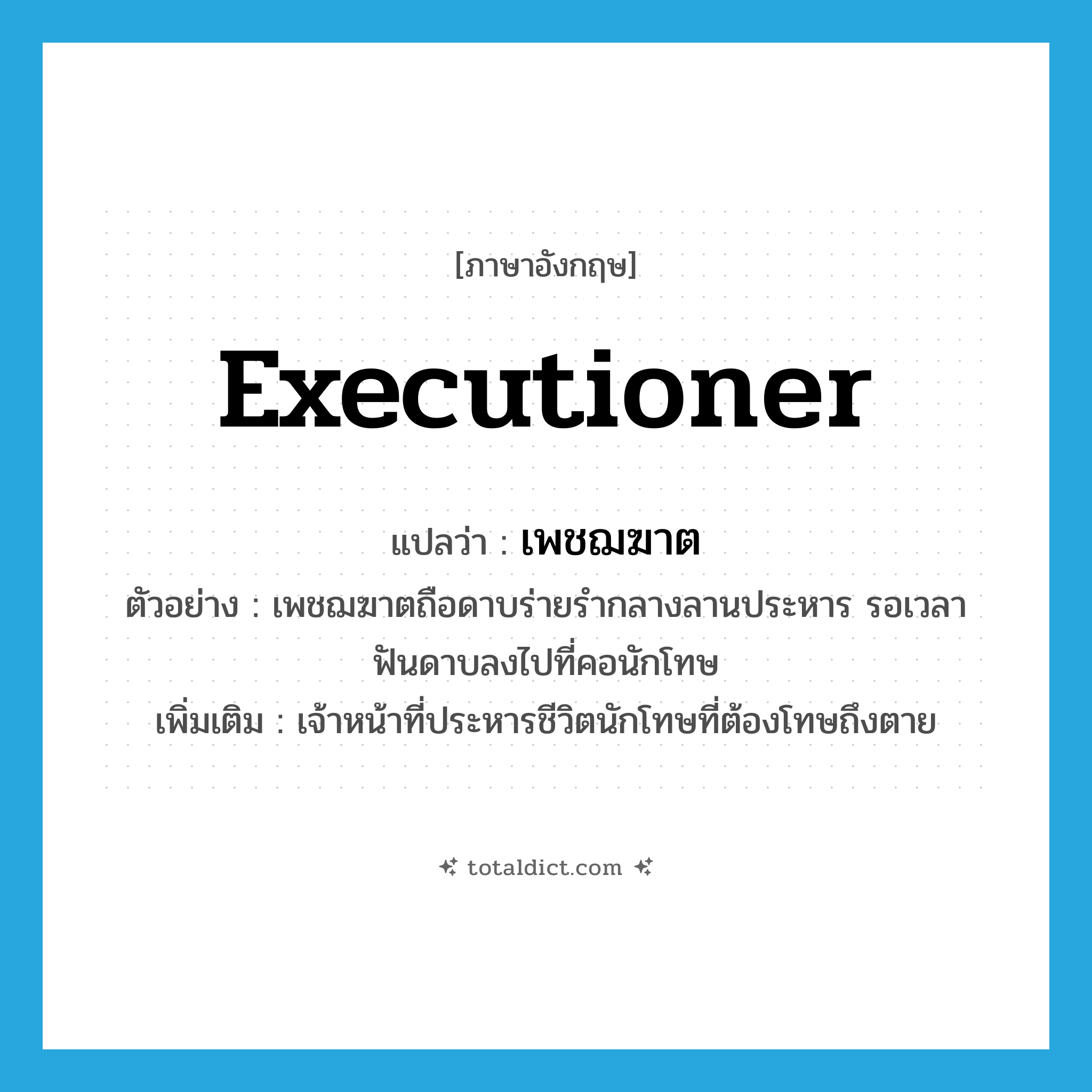 executioner แปลว่า?, คำศัพท์ภาษาอังกฤษ executioner แปลว่า เพชฌฆาต ประเภท N ตัวอย่าง เพชฌฆาตถือดาบร่ายรำกลางลานประหาร รอเวลาฟันดาบลงไปที่คอนักโทษ เพิ่มเติม เจ้าหน้าที่ประหารชีวิตนักโทษที่ต้องโทษถึงตาย หมวด N