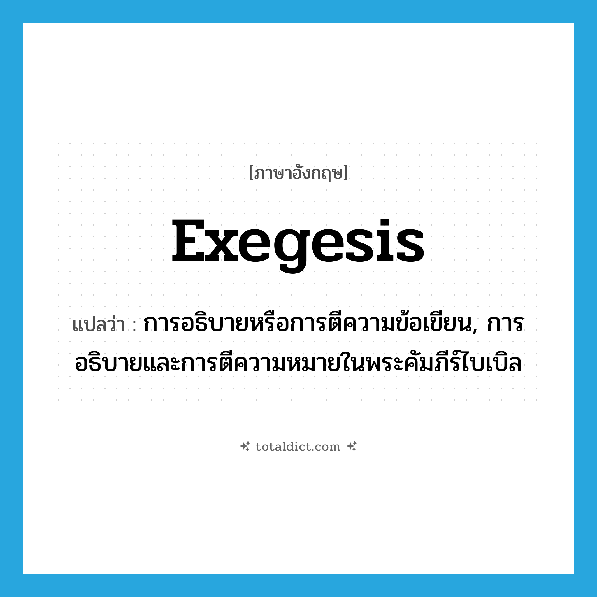 exegesis แปลว่า?, คำศัพท์ภาษาอังกฤษ exegesis แปลว่า การอธิบายหรือการตีความข้อเขียน, การอธิบายและการตีความหมายในพระคัมภีร์ไบเบิล ประเภท N หมวด N