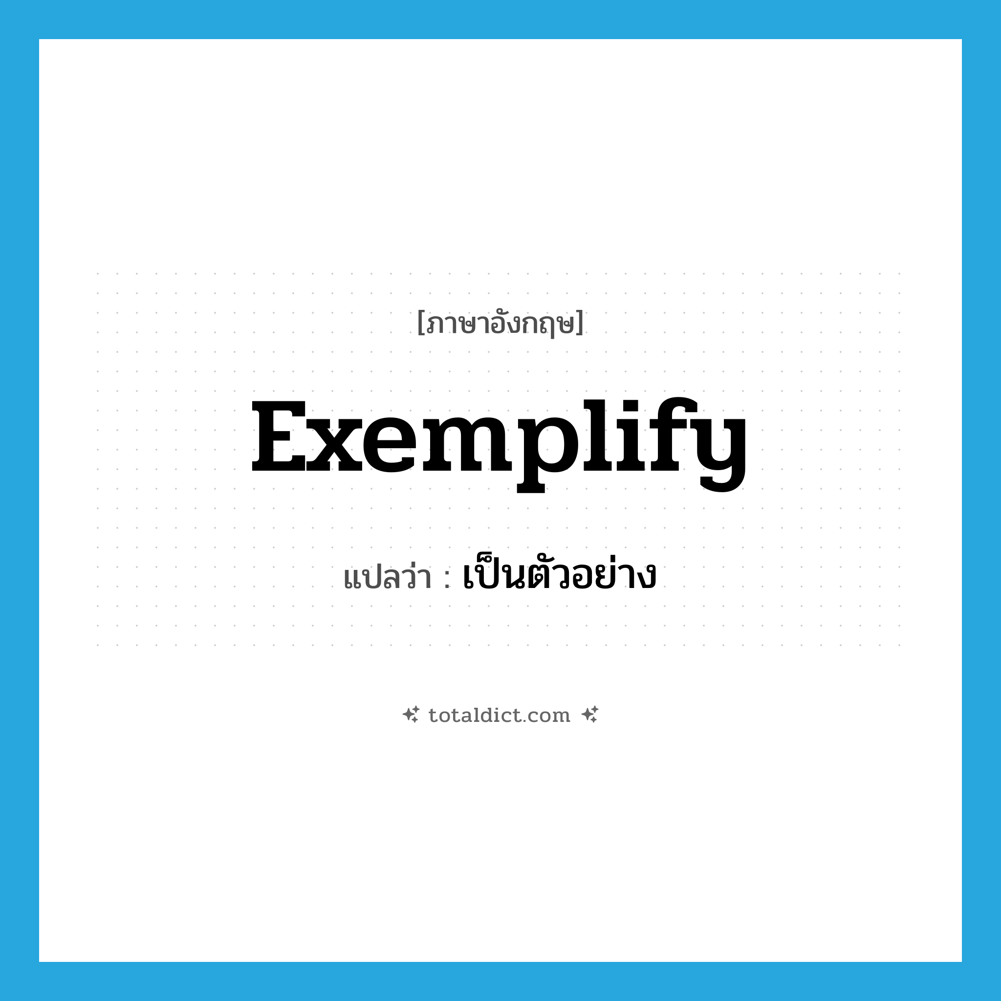 เป็นตัวอย่าง ภาษาอังกฤษ?, คำศัพท์ภาษาอังกฤษ เป็นตัวอย่าง แปลว่า exemplify ประเภท VT หมวด VT