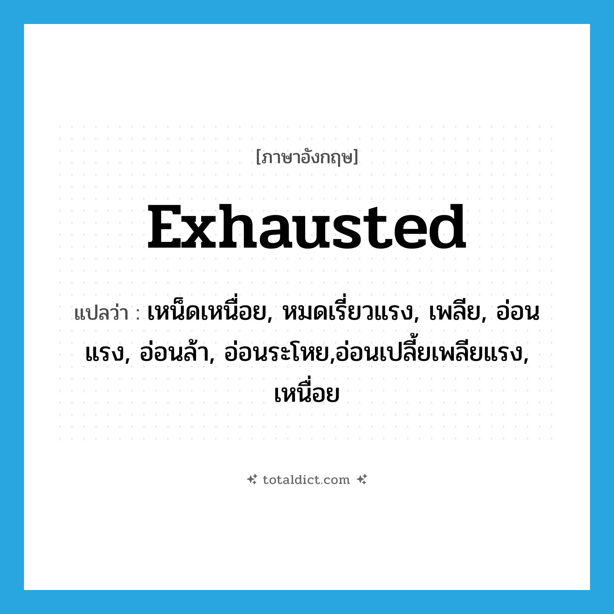 exhausted แปลว่า?, คำศัพท์ภาษาอังกฤษ exhausted แปลว่า เหน็ดเหนื่อย, หมดเรี่ยวแรง, เพลีย, อ่อนแรง, อ่อนล้า, อ่อนระโหย,อ่อนเปลี้ยเพลียแรง, เหนื่อย ประเภท ADJ หมวด ADJ