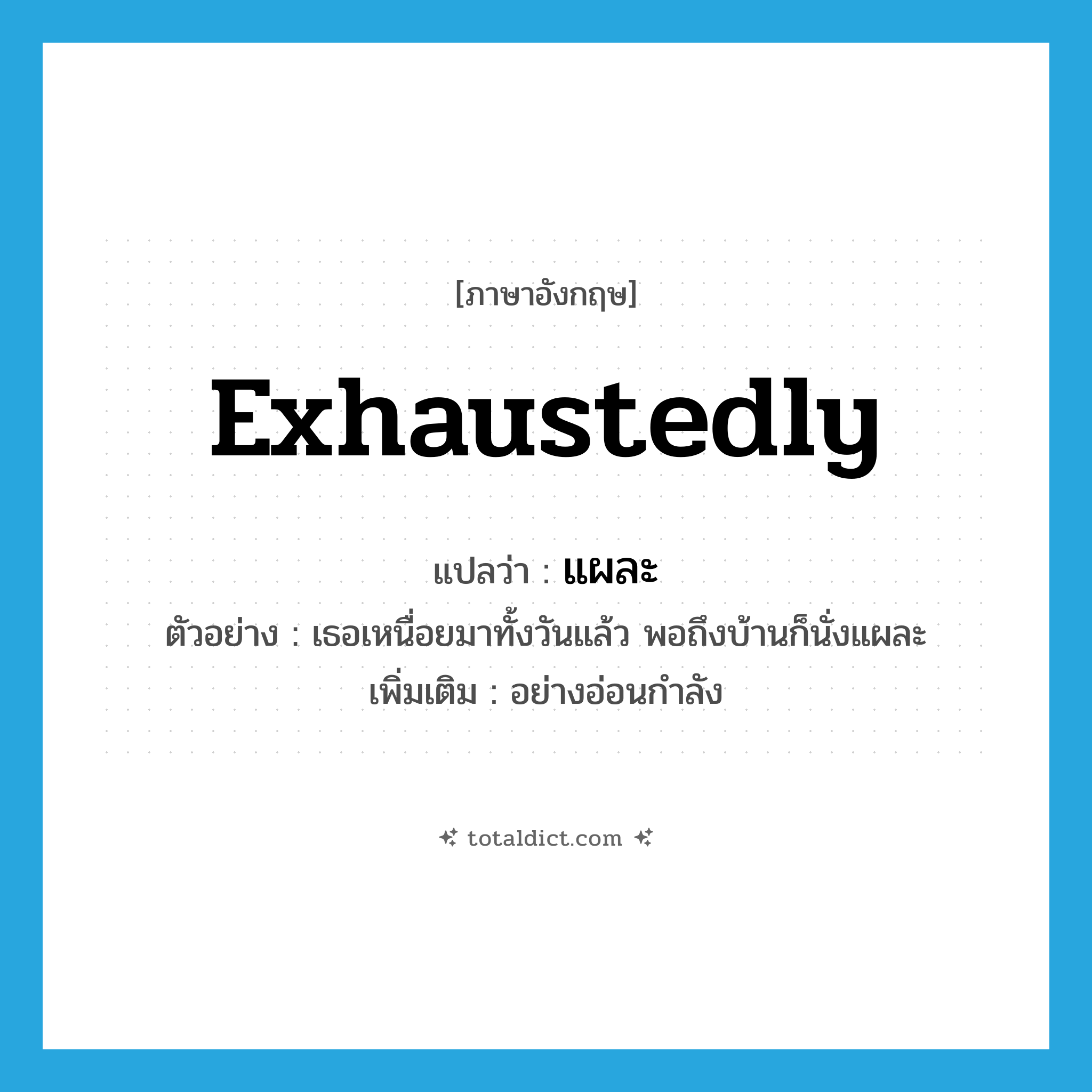 exhaustedly แปลว่า?, คำศัพท์ภาษาอังกฤษ exhaustedly แปลว่า แผละ ประเภท ADV ตัวอย่าง เธอเหนื่อยมาทั้งวันแล้ว พอถึงบ้านก็นั่งแผละ เพิ่มเติม อย่างอ่อนกำลัง หมวด ADV
