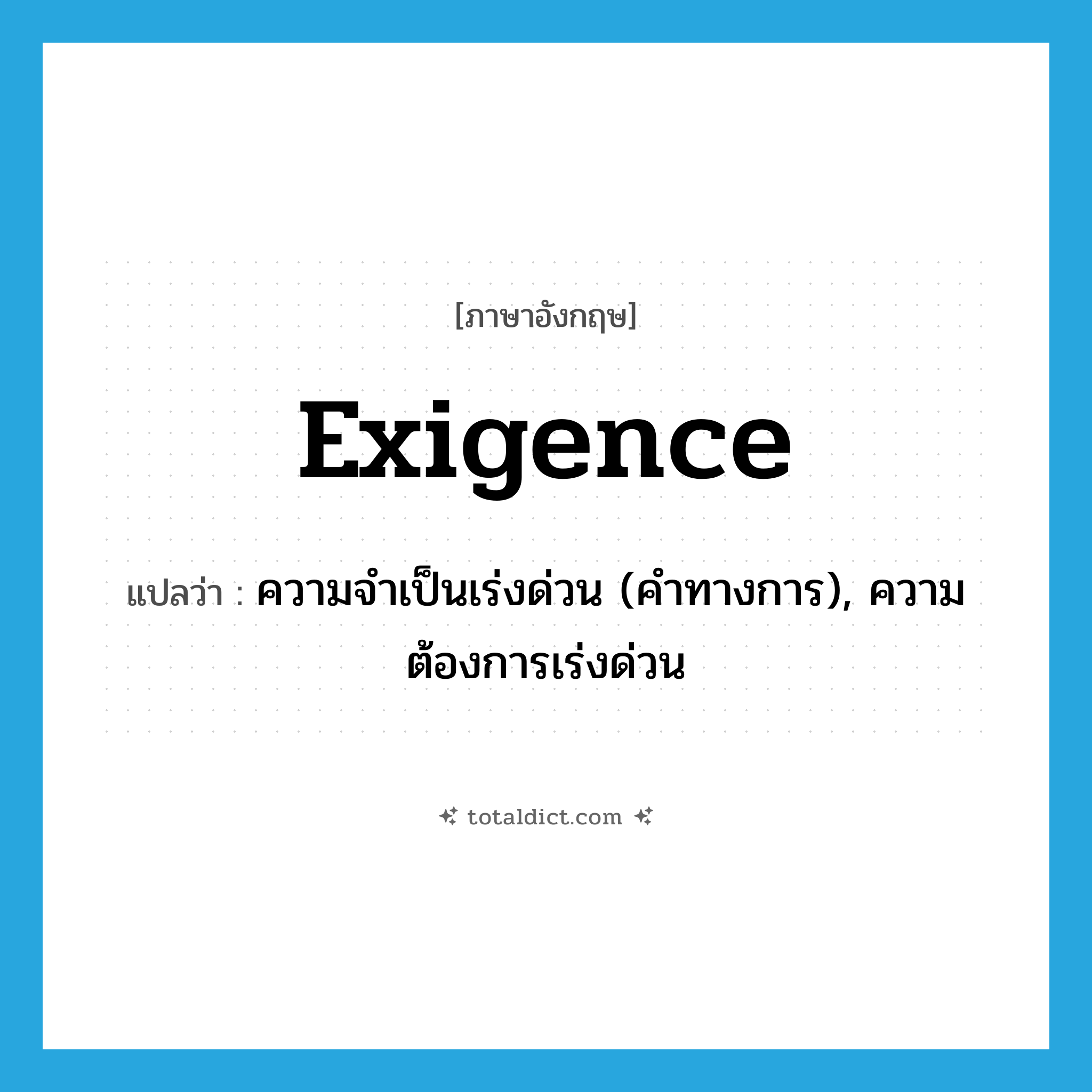 exigence แปลว่า?, คำศัพท์ภาษาอังกฤษ exigence แปลว่า ความจำเป็นเร่งด่วน (คำทางการ), ความต้องการเร่งด่วน ประเภท N หมวด N