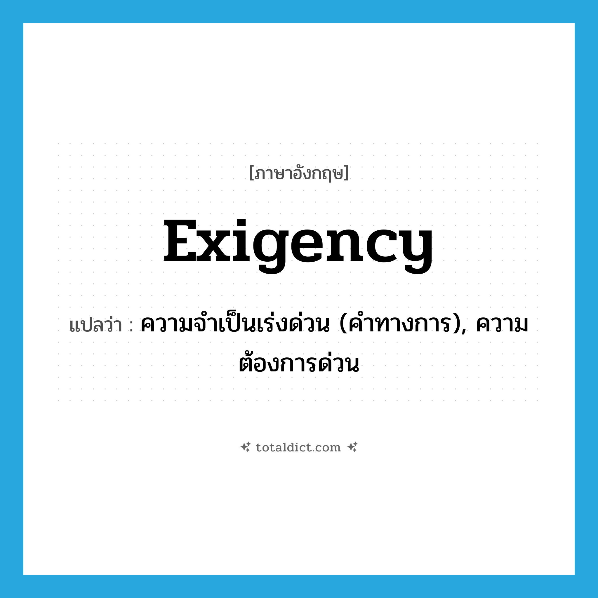 exigency แปลว่า?, คำศัพท์ภาษาอังกฤษ exigency แปลว่า ความจำเป็นเร่งด่วน (คำทางการ), ความต้องการด่วน ประเภท N หมวด N