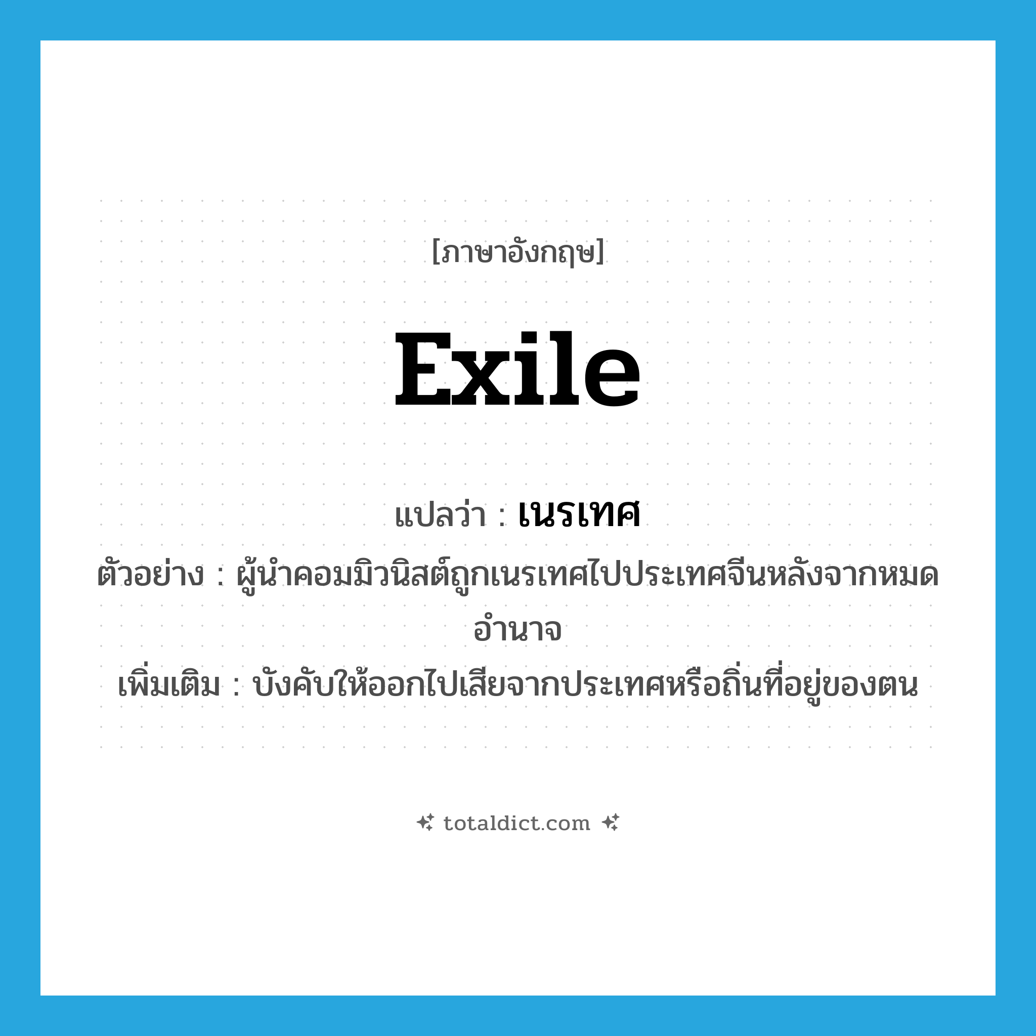 exile แปลว่า?, คำศัพท์ภาษาอังกฤษ exile แปลว่า เนรเทศ ประเภท V ตัวอย่าง ผู้นำคอมมิวนิสต์ถูกเนรเทศไปประเทศจีนหลังจากหมดอำนาจ เพิ่มเติม บังคับให้ออกไปเสียจากประเทศหรือถิ่นที่อยู่ของตน หมวด V