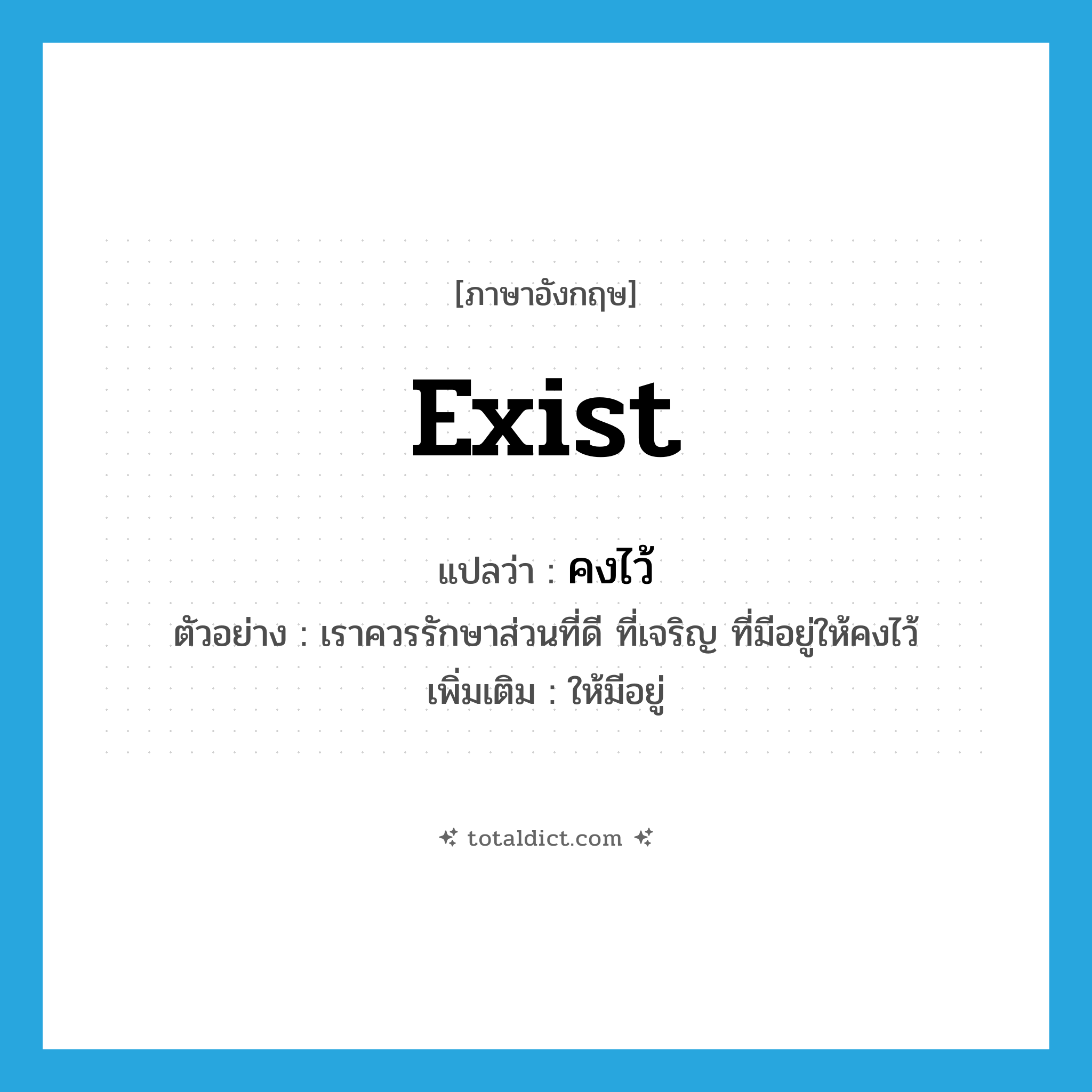 exist แปลว่า?, คำศัพท์ภาษาอังกฤษ exist แปลว่า คงไว้ ประเภท V ตัวอย่าง เราควรรักษาส่วนที่ดี ที่เจริญ ที่มีอยู่ให้คงไว้ เพิ่มเติม ให้มีอยู่ หมวด V