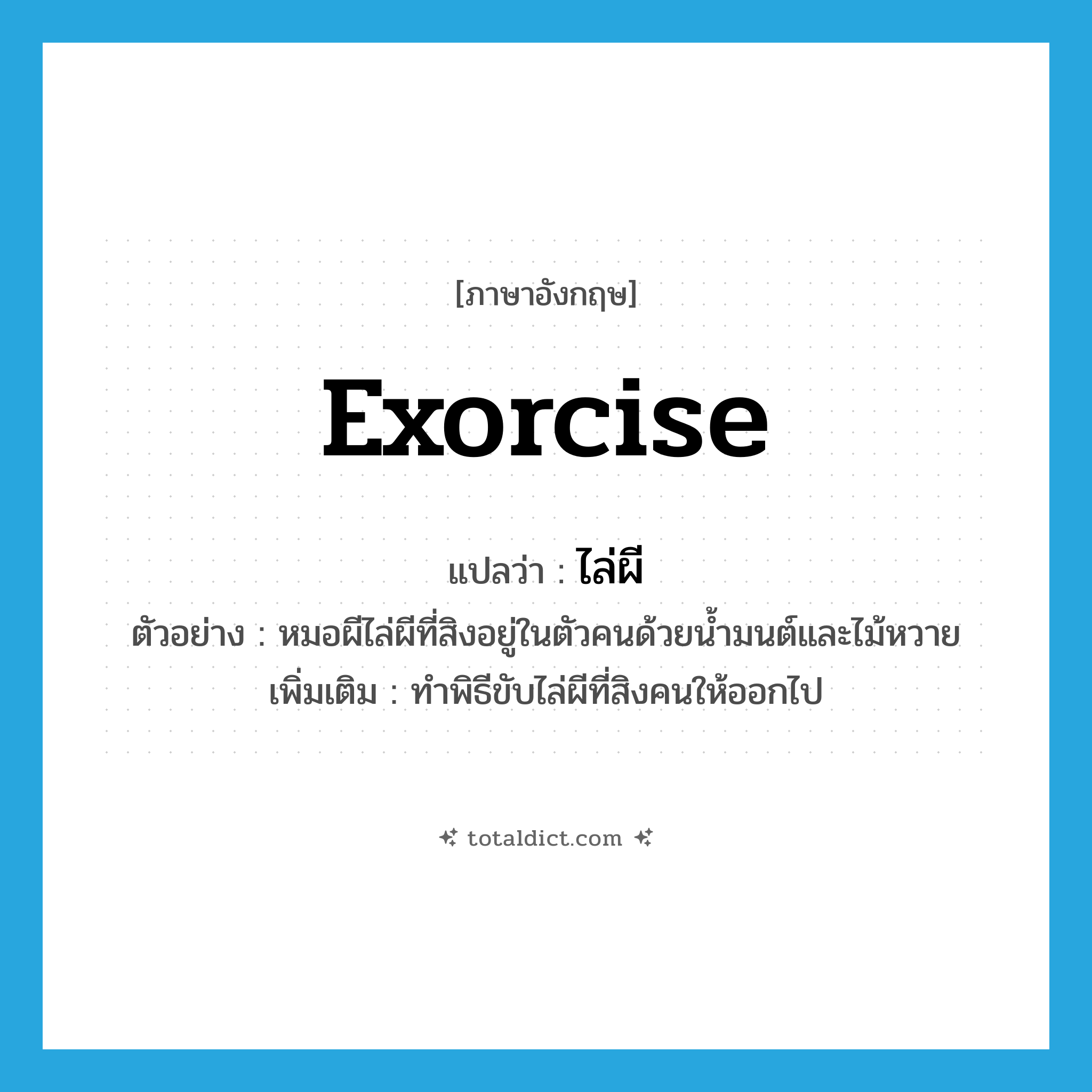 exorcise แปลว่า?, คำศัพท์ภาษาอังกฤษ exorcise แปลว่า ไล่ผี ประเภท V ตัวอย่าง หมอผีไล่ผีที่สิงอยู่ในตัวคนด้วยน้ำมนต์และไม้หวาย เพิ่มเติม ทำพิธีขับไล่ผีที่สิงคนให้ออกไป หมวด V