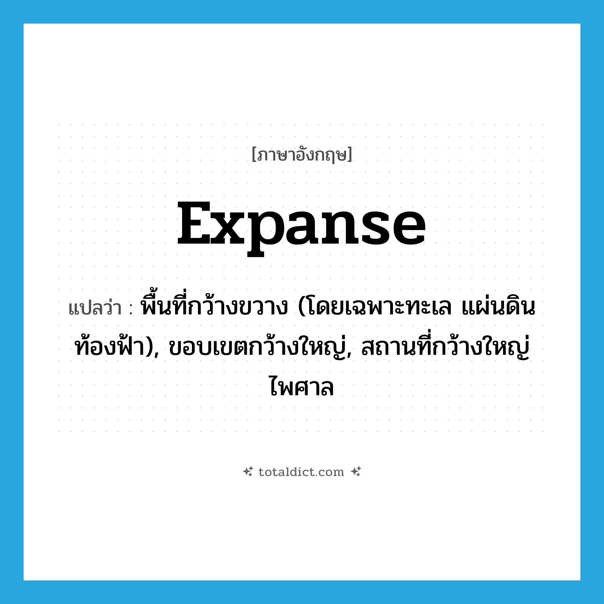 expanse แปลว่า?, คำศัพท์ภาษาอังกฤษ expanse แปลว่า พื้นที่กว้างขวาง (โดยเฉพาะทะเล แผ่นดิน ท้องฟ้า), ขอบเขตกว้างใหญ่, สถานที่กว้างใหญ่ไพศาล ประเภท N หมวด N