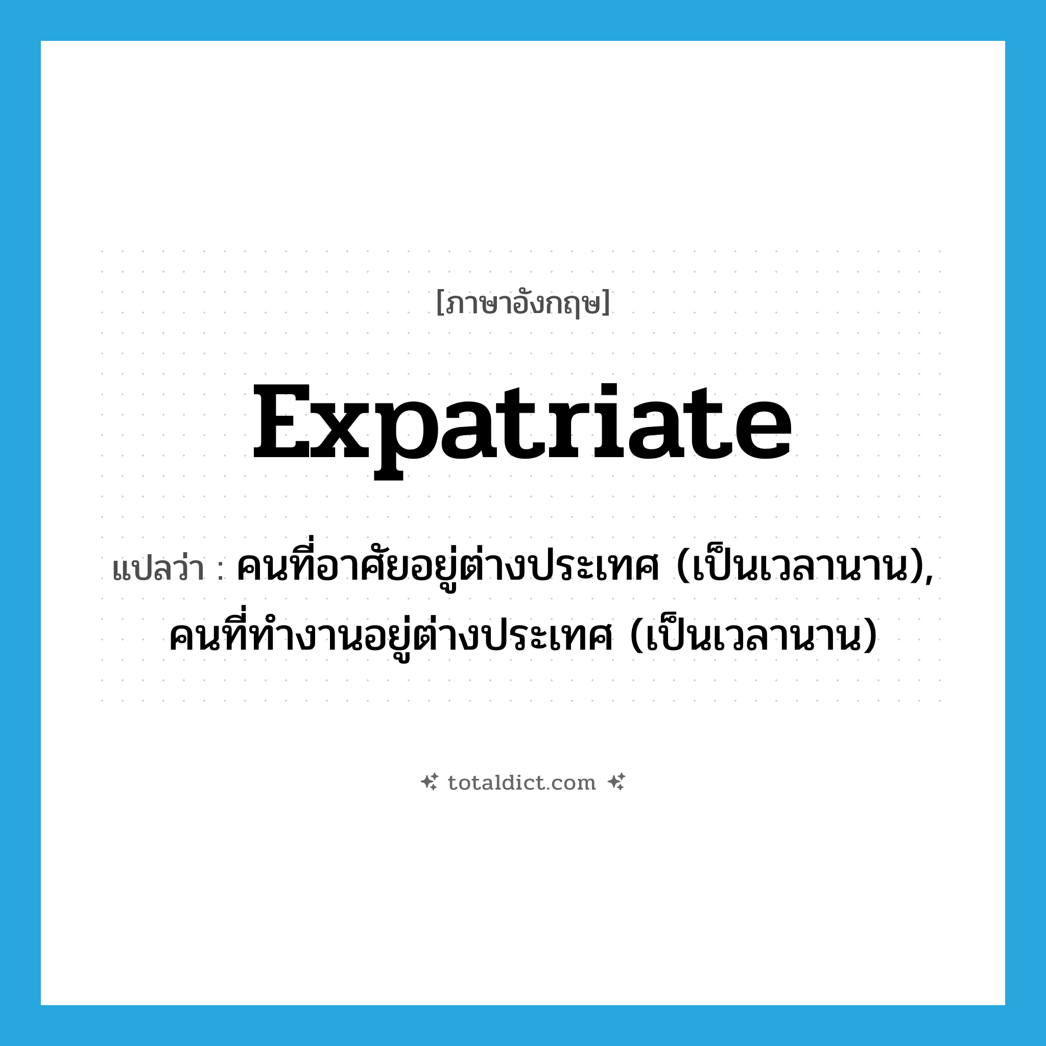 expatriate แปลว่า?, คำศัพท์ภาษาอังกฤษ expatriate แปลว่า คนที่อาศัยอยู่ต่างประเทศ (เป็นเวลานาน), คนที่ทำงานอยู่ต่างประเทศ (เป็นเวลานาน) ประเภท N หมวด N
