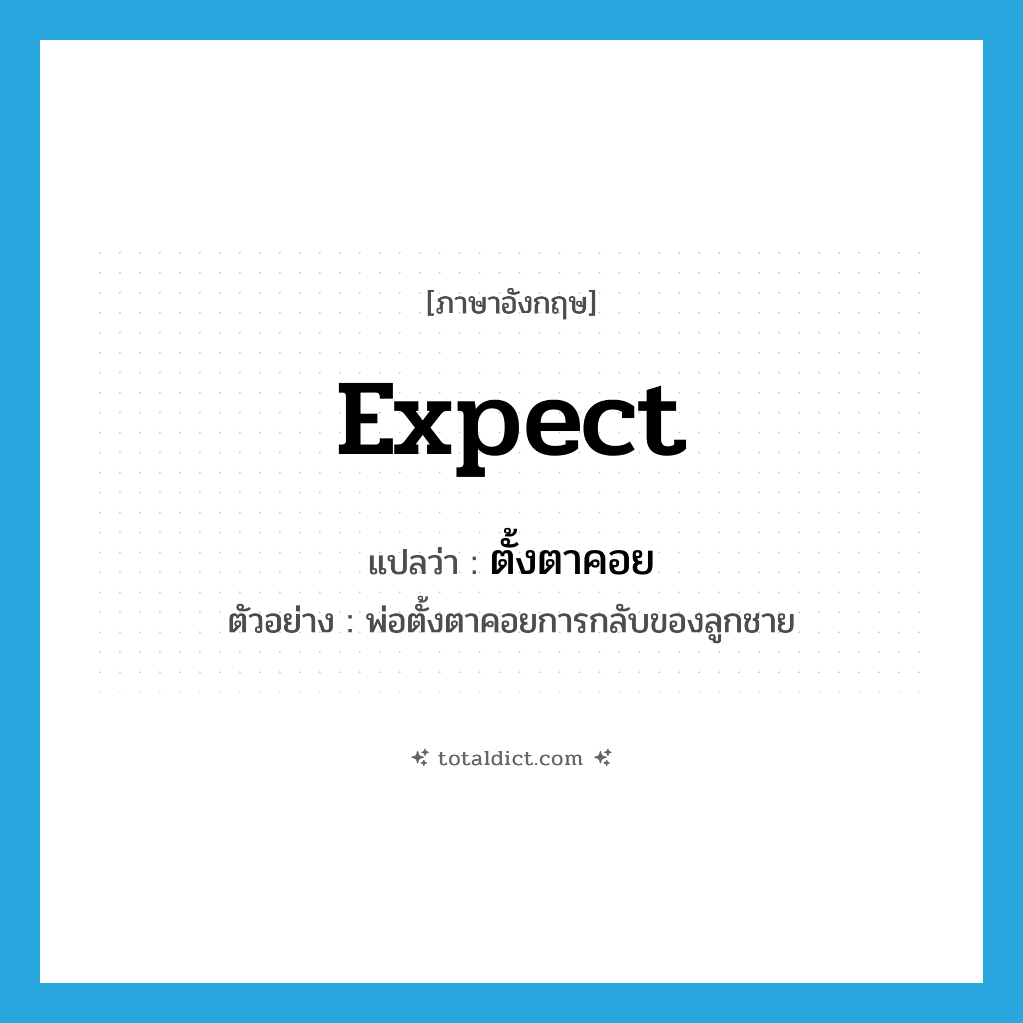 expect แปลว่า?, คำศัพท์ภาษาอังกฤษ expect แปลว่า ตั้งตาคอย ประเภท V ตัวอย่าง พ่อตั้งตาคอยการกลับของลูกชาย หมวด V