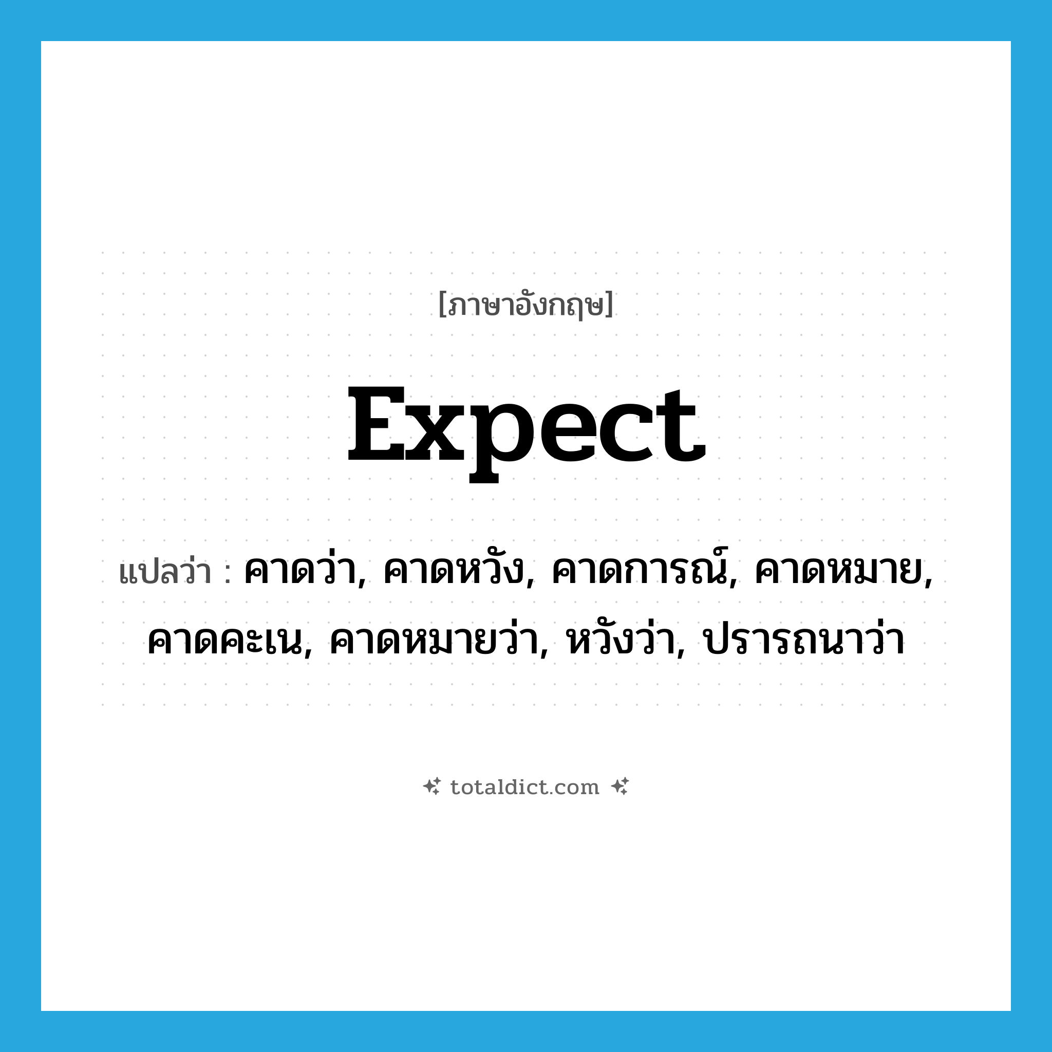 expect แปลว่า?, คำศัพท์ภาษาอังกฤษ expect แปลว่า คาดว่า, คาดหวัง, คาดการณ์, คาดหมาย, คาดคะเน, คาดหมายว่า, หวังว่า, ปรารถนาว่า ประเภท VT หมวด VT
