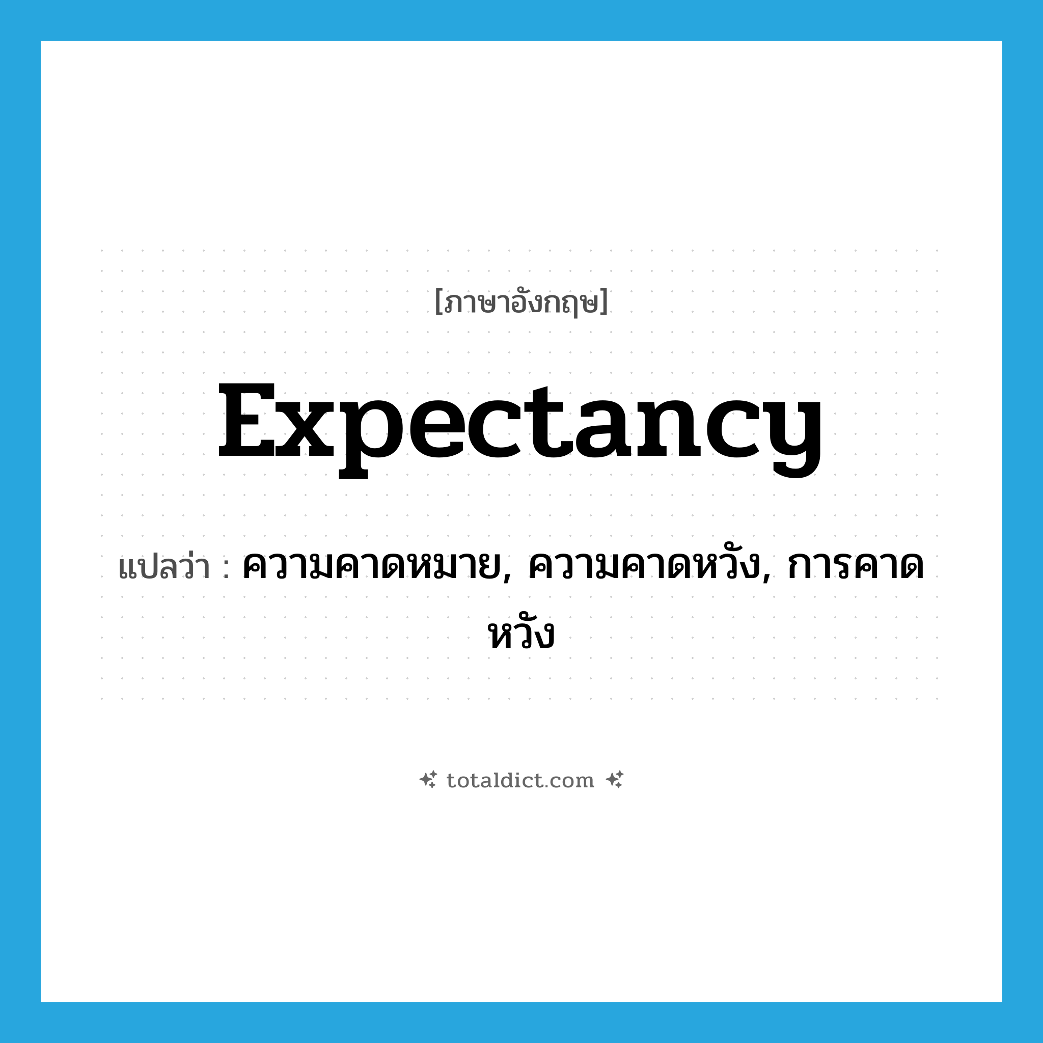 expectancy แปลว่า?, คำศัพท์ภาษาอังกฤษ expectancy แปลว่า ความคาดหมาย, ความคาดหวัง, การคาดหวัง ประเภท N หมวด N