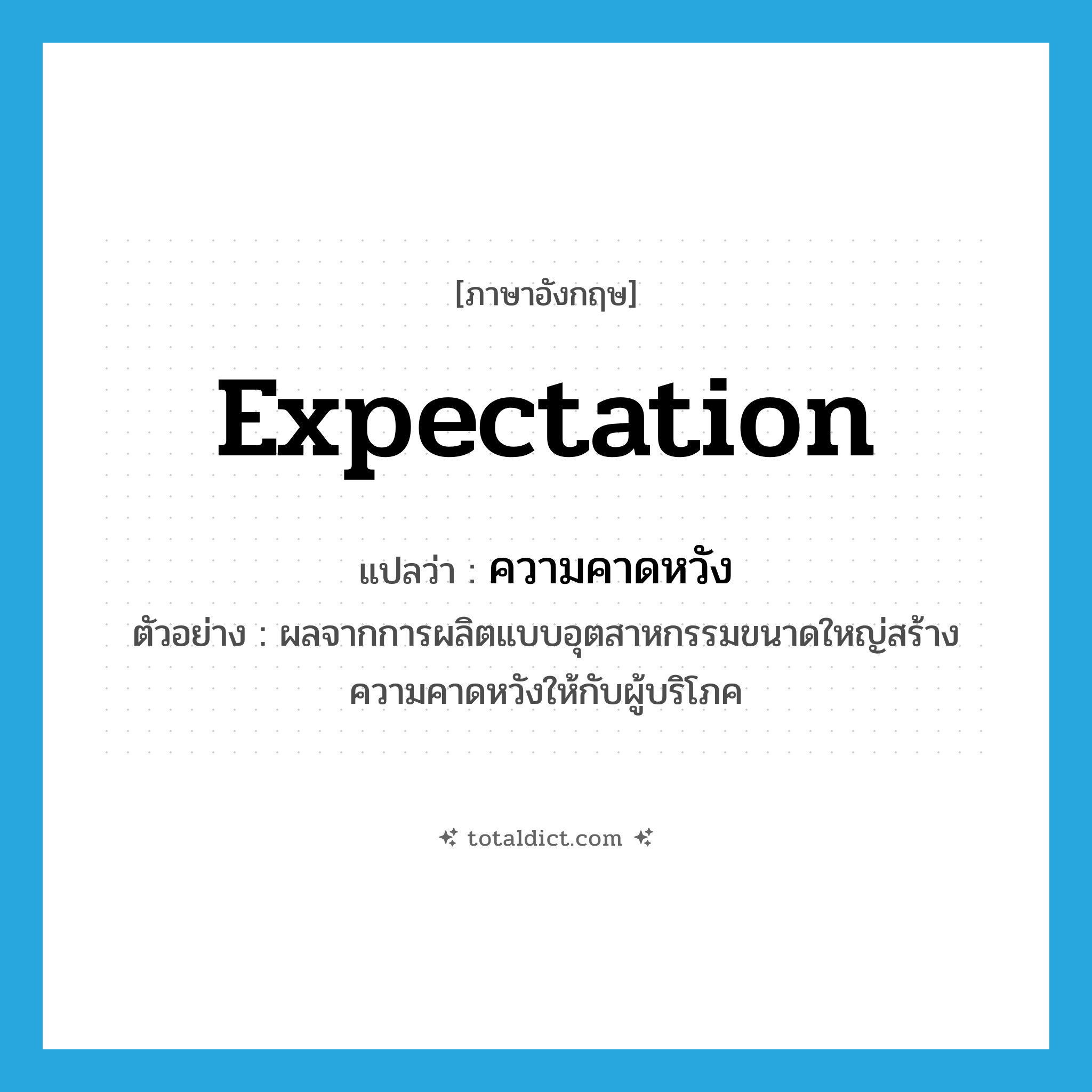 expectation แปลว่า?, คำศัพท์ภาษาอังกฤษ expectation แปลว่า ความคาดหวัง ประเภท N ตัวอย่าง ผลจากการผลิตแบบอุตสาหกรรมขนาดใหญ่สร้างความคาดหวังให้กับผู้บริโภค หมวด N