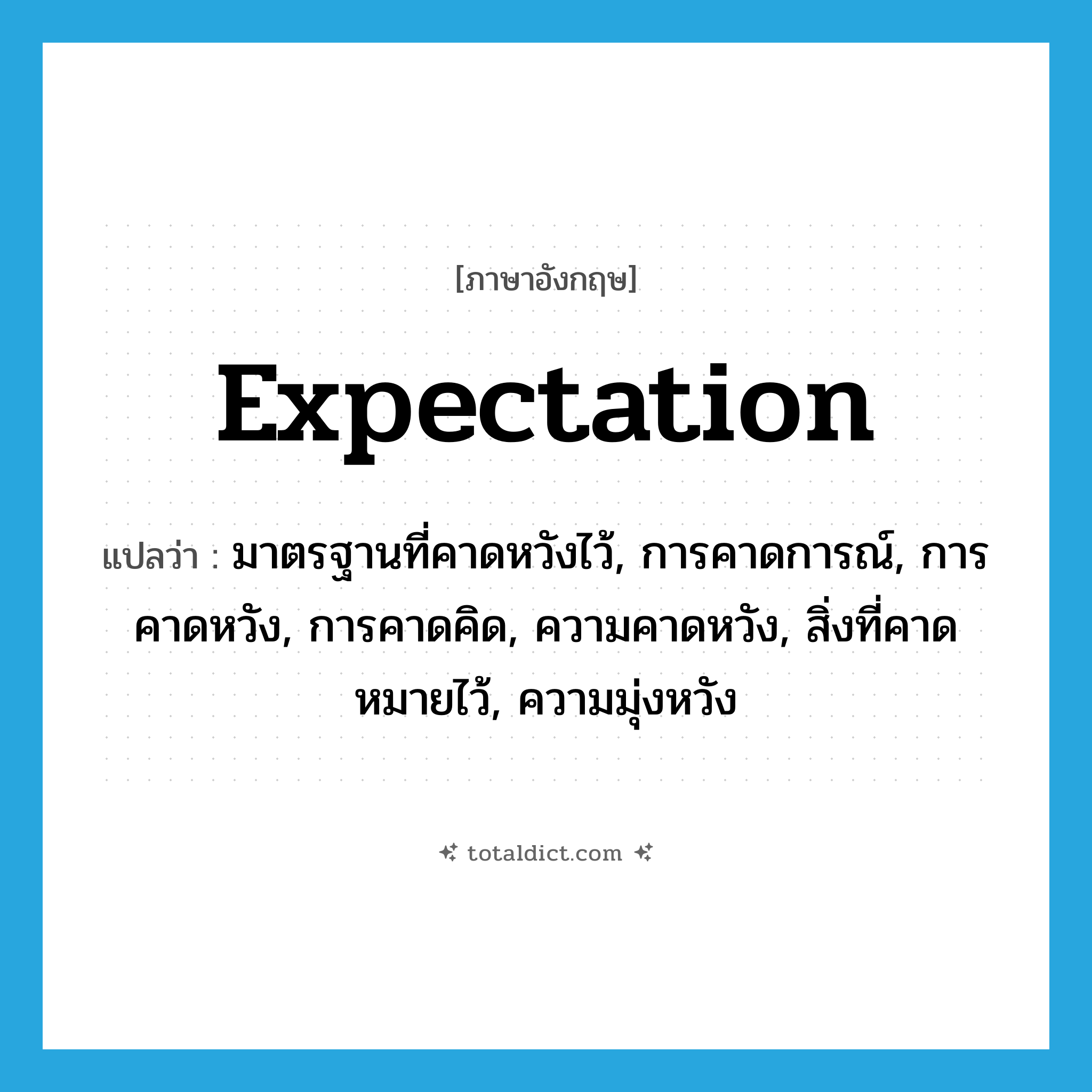 expectation แปลว่า?, คำศัพท์ภาษาอังกฤษ expectation แปลว่า มาตรฐานที่คาดหวังไว้, การคาดการณ์, การคาดหวัง, การคาดคิด, ความคาดหวัง, สิ่งที่คาดหมายไว้, ความมุ่งหวัง ประเภท N หมวด N