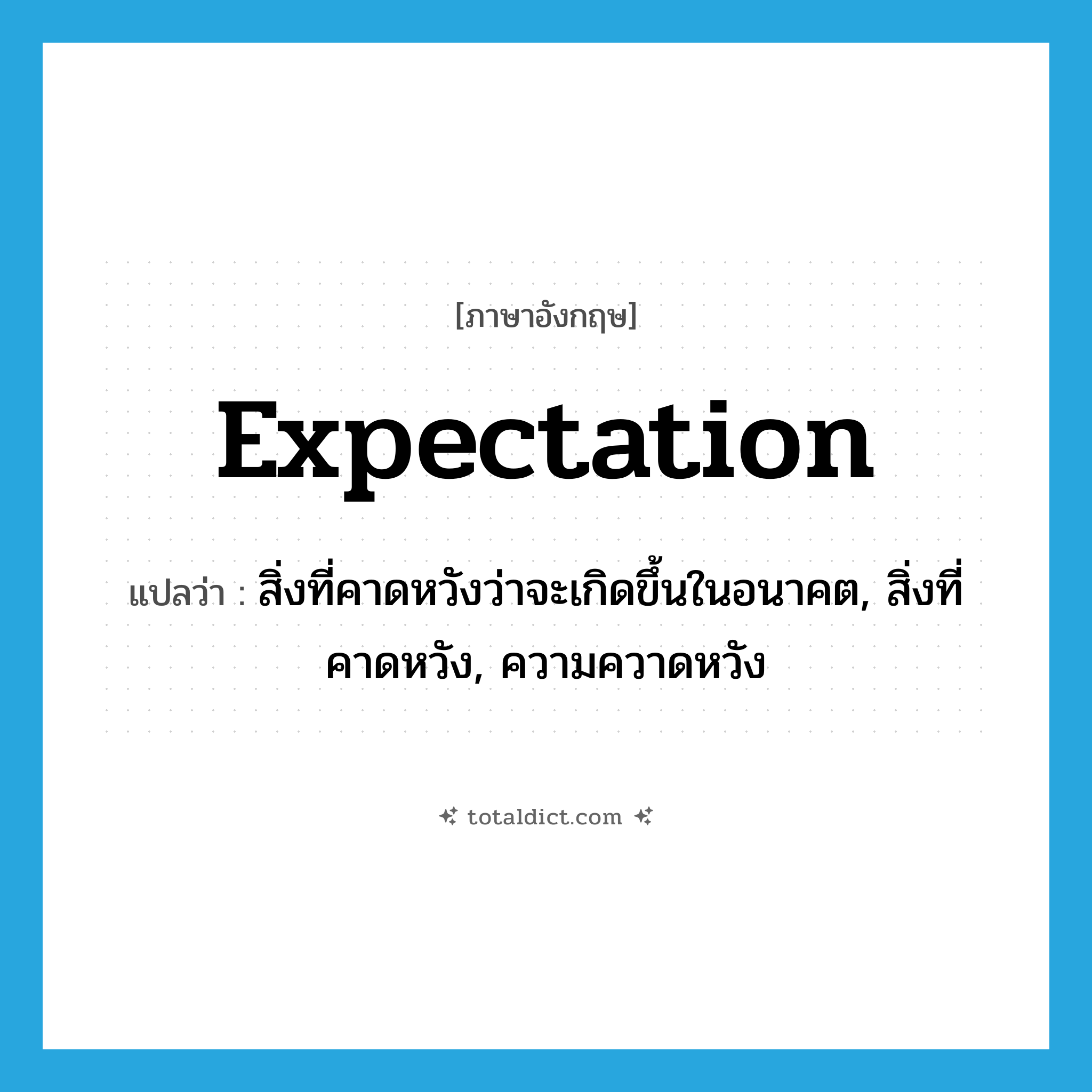 expectation แปลว่า?, คำศัพท์ภาษาอังกฤษ expectation แปลว่า สิ่งที่คาดหวังว่าจะเกิดขึ้นในอนาคต, สิ่งที่คาดหวัง, ความควาดหวัง ประเภท N หมวด N
