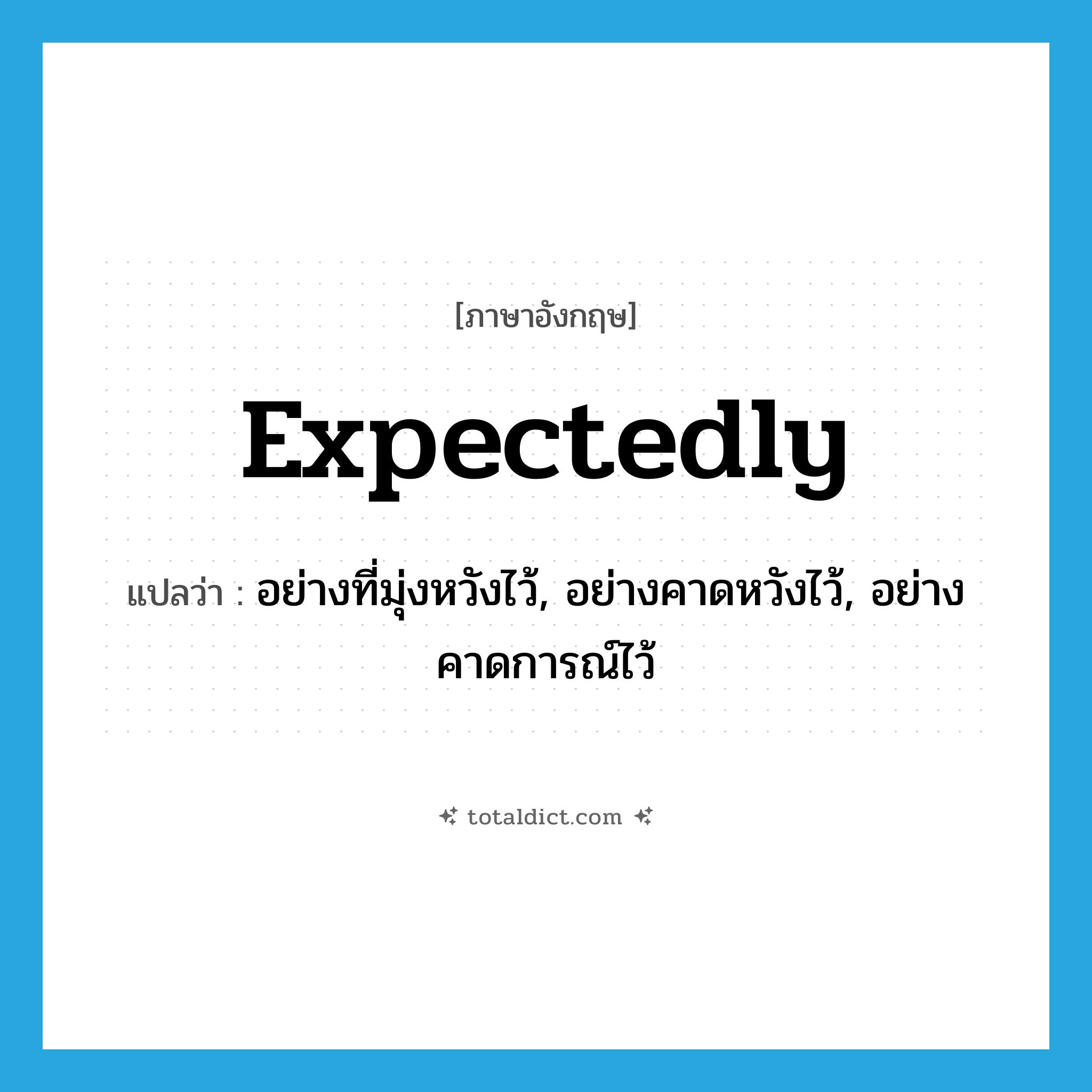 expectedly แปลว่า?, คำศัพท์ภาษาอังกฤษ expectedly แปลว่า อย่างที่มุ่งหวังไว้, อย่างคาดหวังไว้, อย่างคาดการณ์ไว้ ประเภท ADV หมวด ADV