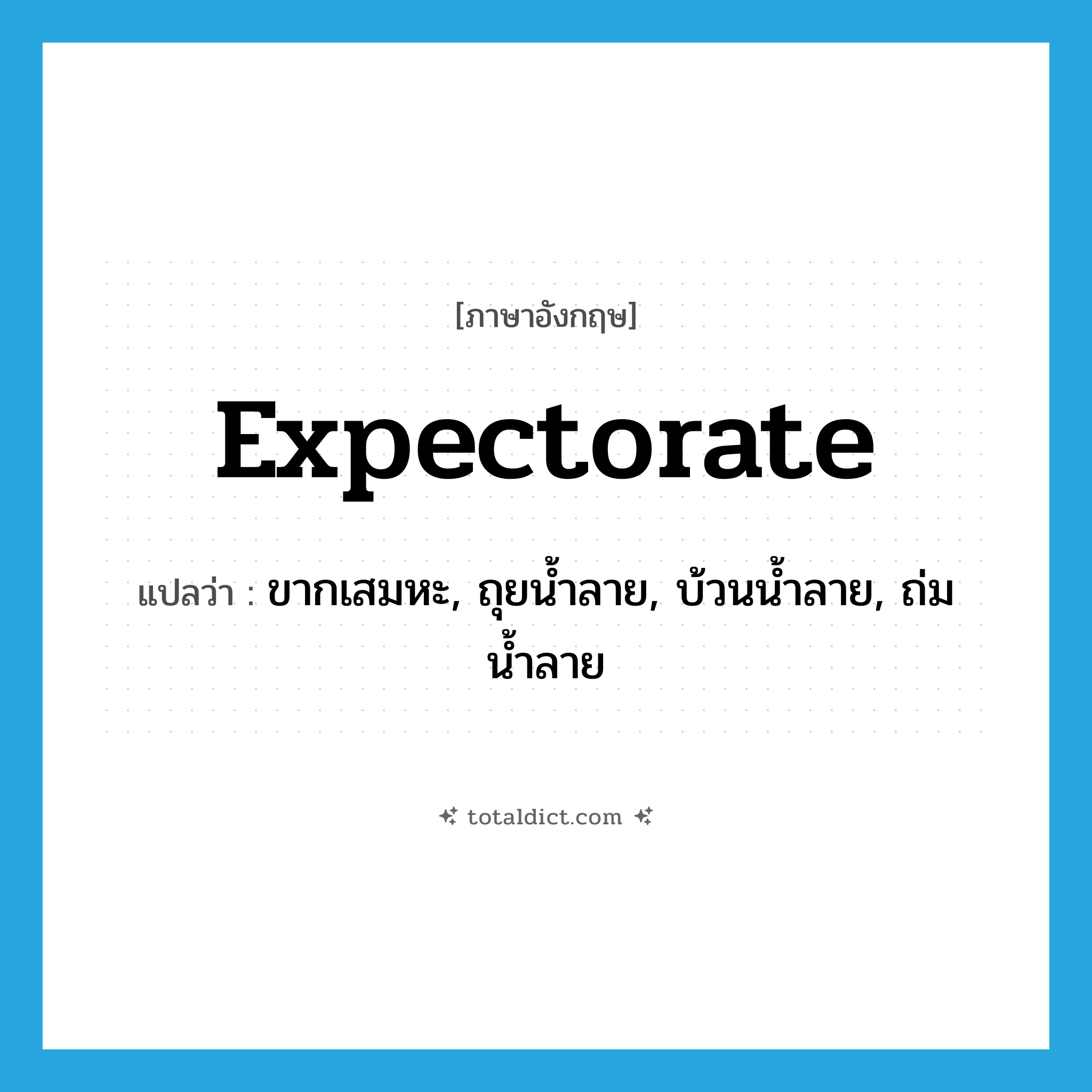 expectorate แปลว่า?, คำศัพท์ภาษาอังกฤษ expectorate แปลว่า ขากเสมหะ, ถุยน้ำลาย, บ้วนน้ำลาย, ถ่มน้ำลาย ประเภท VI หมวด VI