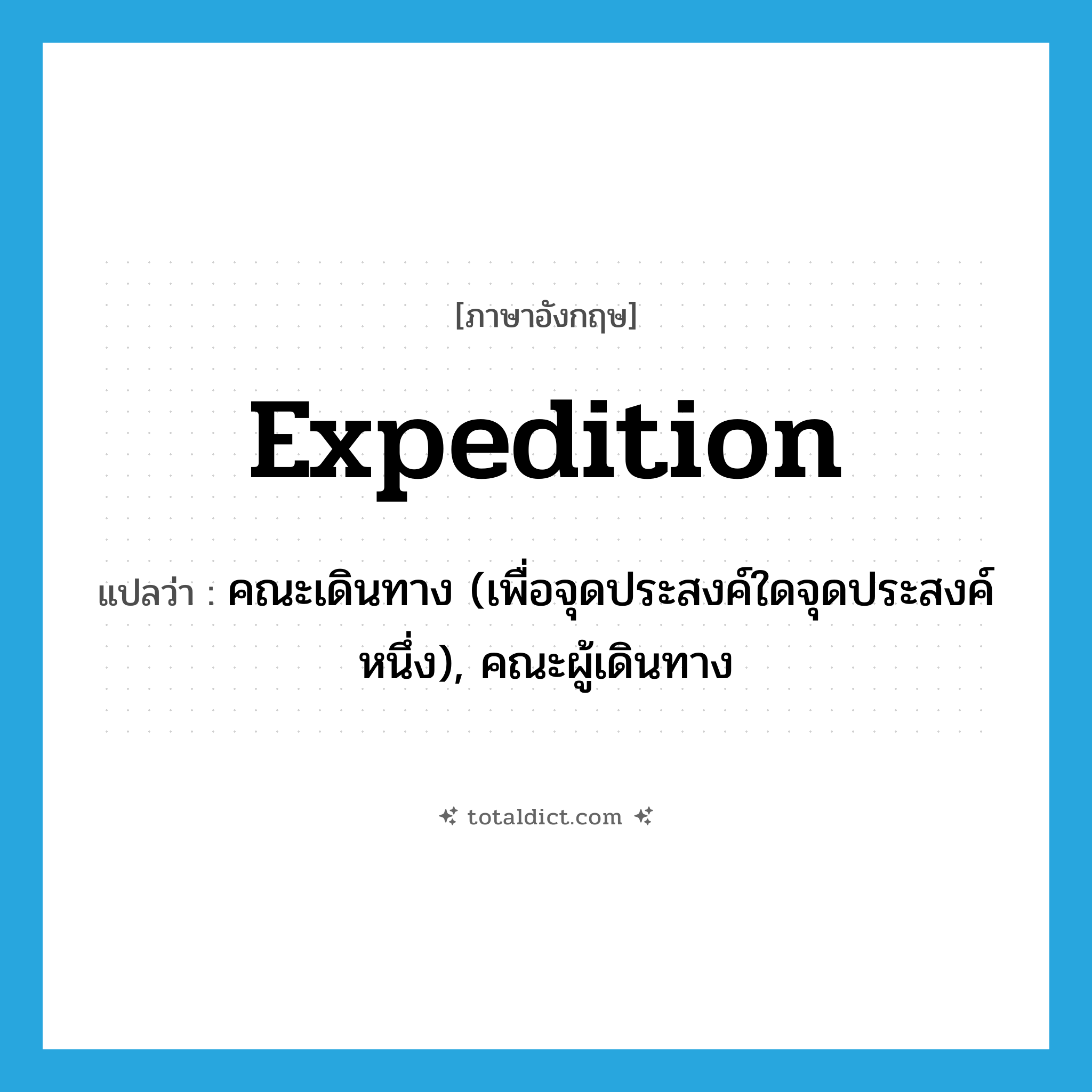 expedition แปลว่า?, คำศัพท์ภาษาอังกฤษ expedition แปลว่า คณะเดินทาง (เพื่อจุดประสงค์ใดจุดประสงค์หนึ่ง), คณะผู้เดินทาง ประเภท N หมวด N