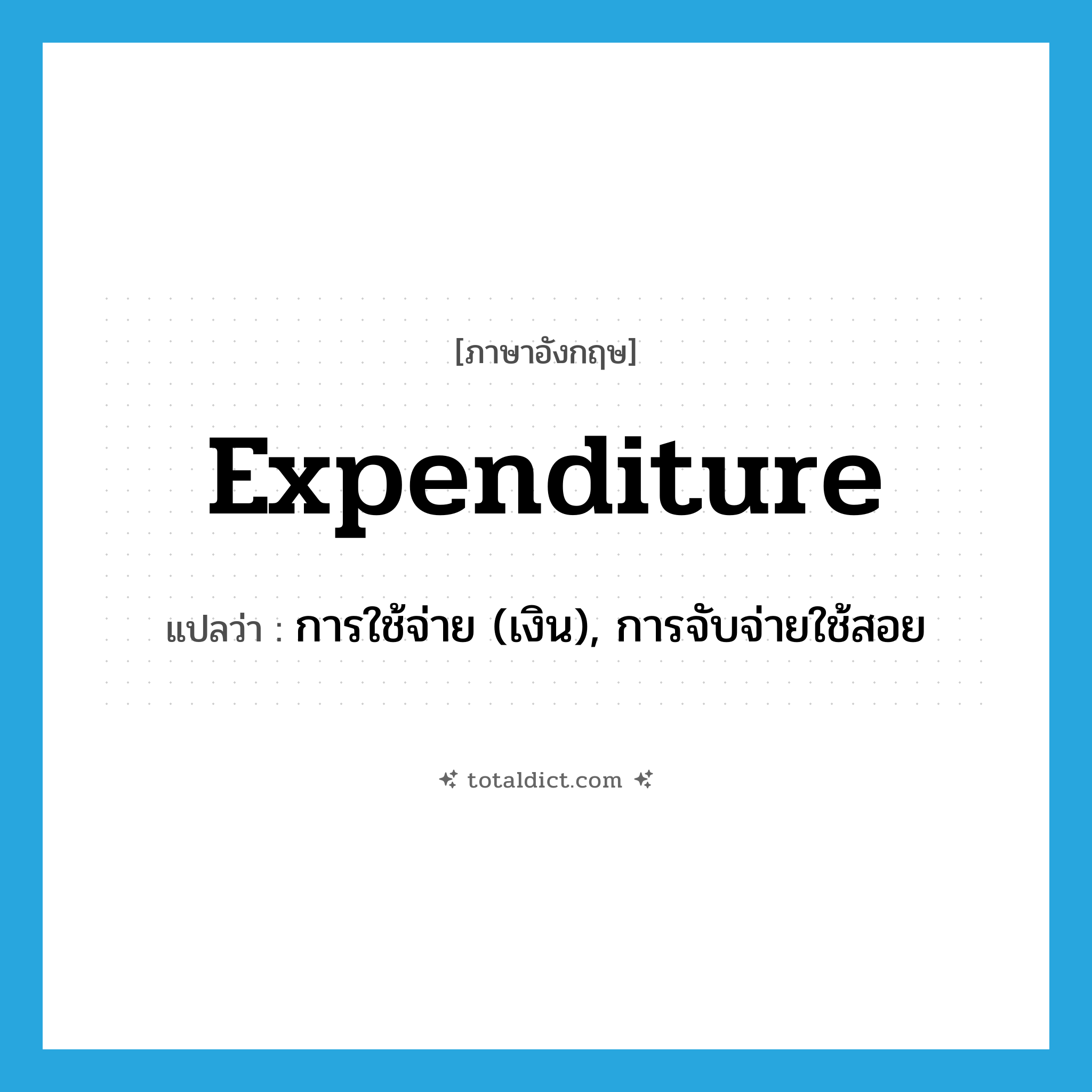expenditure แปลว่า?, คำศัพท์ภาษาอังกฤษ expenditure แปลว่า การใช้จ่าย (เงิน), การจับจ่ายใช้สอย ประเภท N หมวด N
