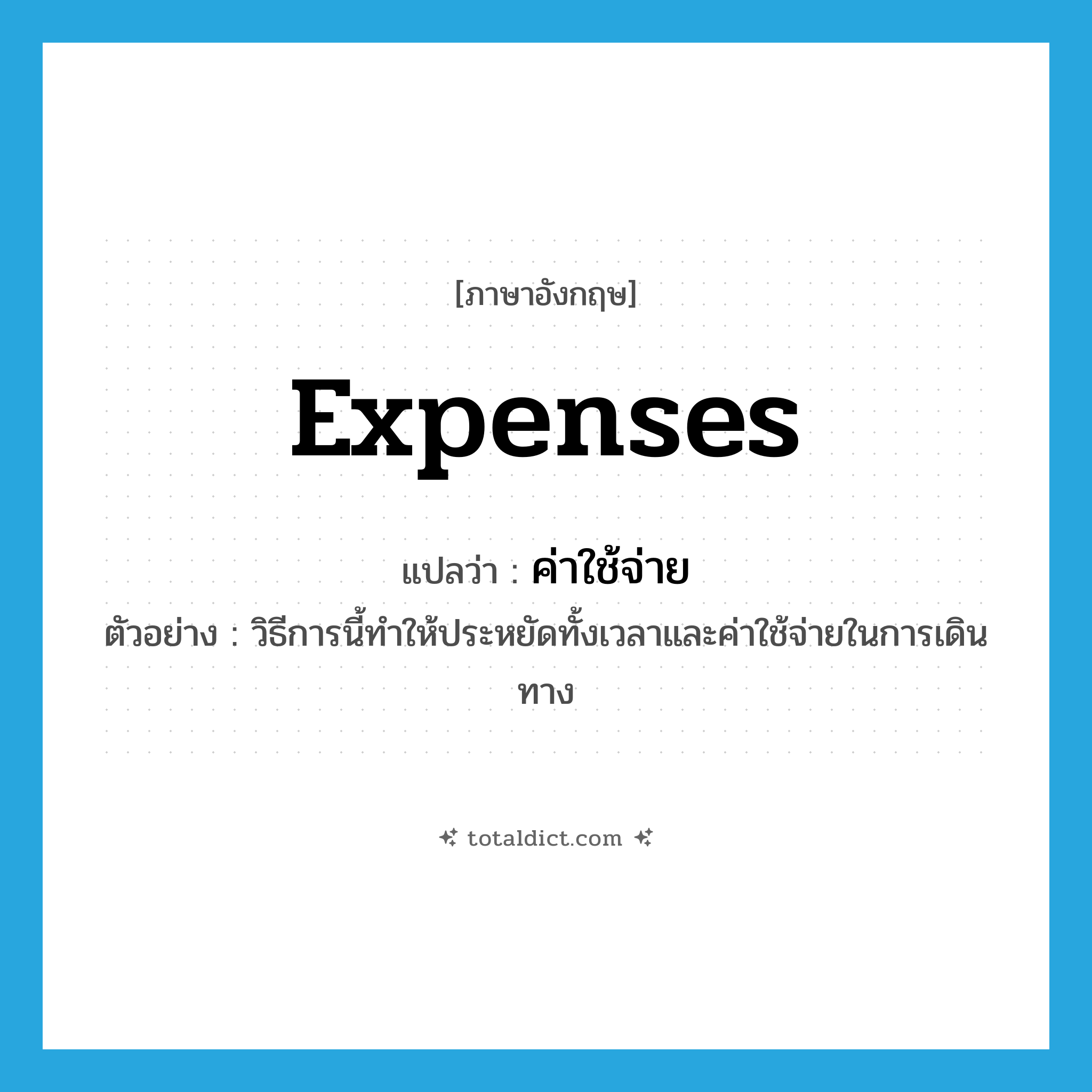 ค่าใช้จ่าย ภาษาอังกฤษ?, คำศัพท์ภาษาอังกฤษ ค่าใช้จ่าย แปลว่า expenses ประเภท N ตัวอย่าง วิธีการนี้ทำให้ประหยัดทั้งเวลาและค่าใช้จ่ายในการเดินทาง หมวด N