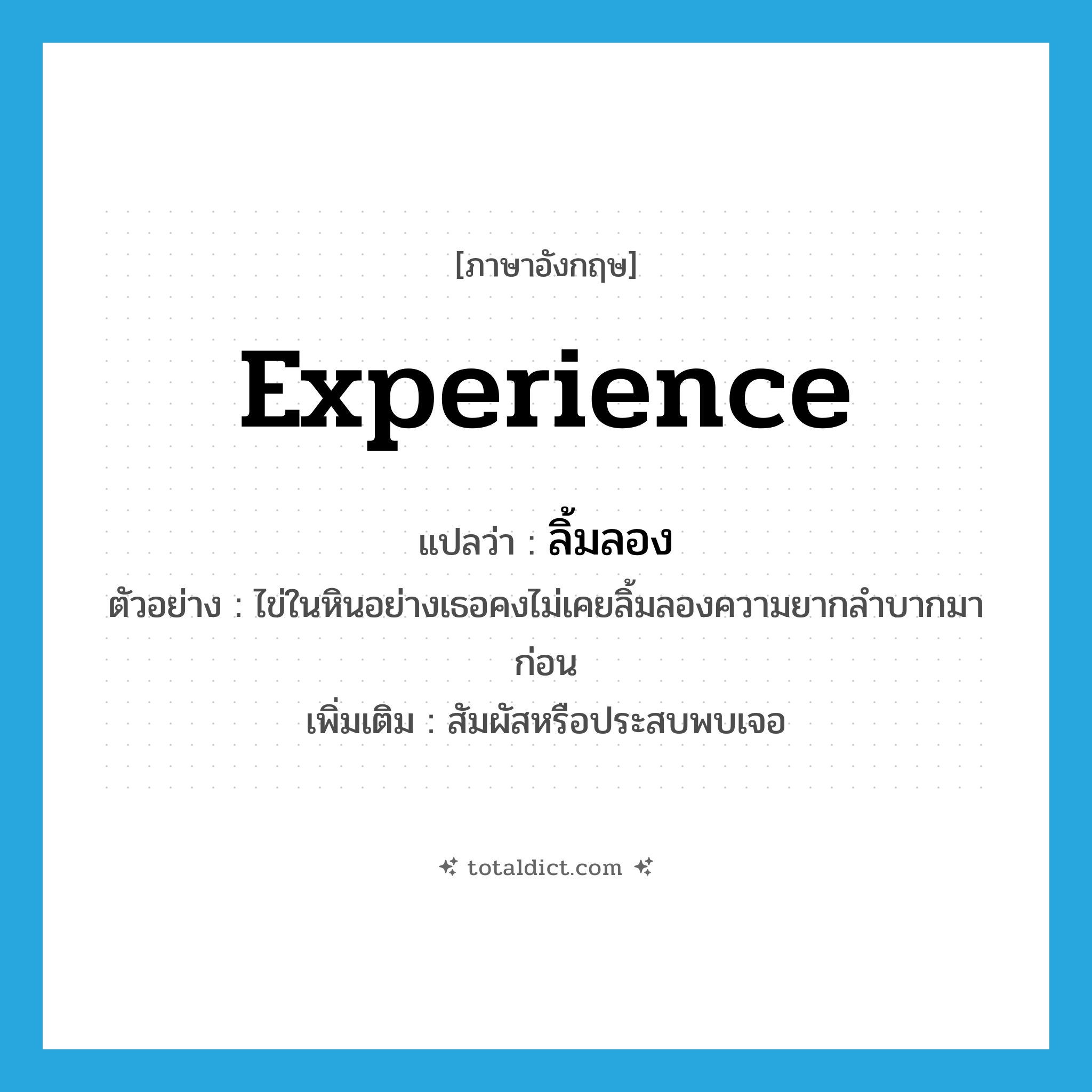 experience แปลว่า?, คำศัพท์ภาษาอังกฤษ experience แปลว่า ลิ้มลอง ประเภท V ตัวอย่าง ไข่ในหินอย่างเธอคงไม่เคยลิ้มลองความยากลำบากมาก่อน เพิ่มเติม สัมผัสหรือประสบพบเจอ หมวด V