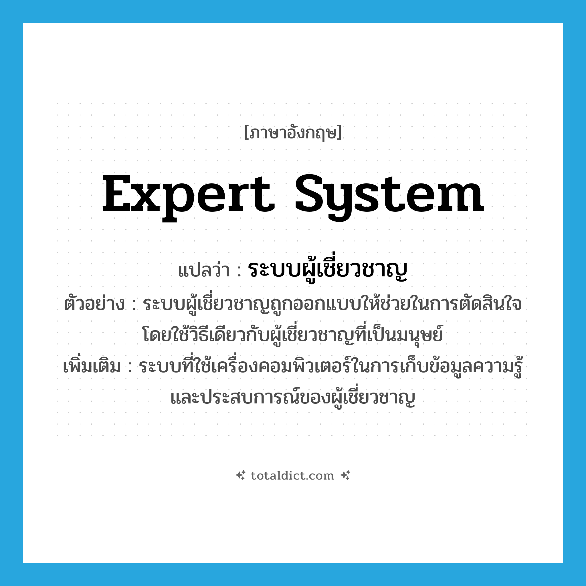 expert system แปลว่า?, คำศัพท์ภาษาอังกฤษ expert system แปลว่า ระบบผู้เชี่ยวชาญ ประเภท N ตัวอย่าง ระบบผู้เชี่ยวชาญถูกออกแบบให้ช่วยในการตัดสินใจโดยใช้วิธีเดียวกับผู้เชี่ยวชาญที่เป็นมนุษย์ เพิ่มเติม ระบบที่ใช้เครื่องคอมพิวเตอร์ในการเก็บข้อมูลความรู้และประสบการณ์ของผู้เชี่ยวชาญ หมวด N