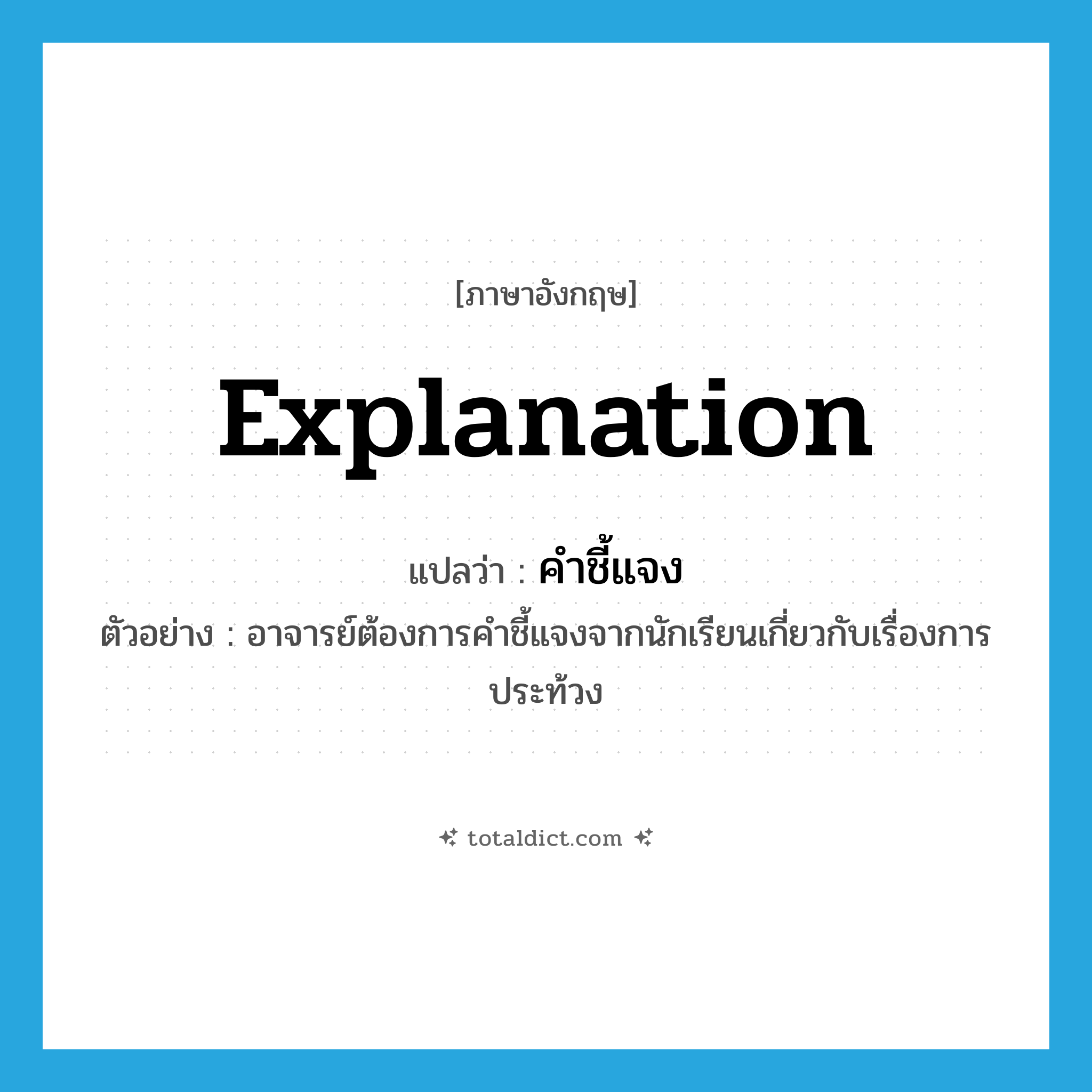 explanation แปลว่า?, คำศัพท์ภาษาอังกฤษ explanation แปลว่า คำชี้แจง ประเภท N ตัวอย่าง อาจารย์ต้องการคำชี้แจงจากนักเรียนเกี่ยวกับเรื่องการประท้วง หมวด N