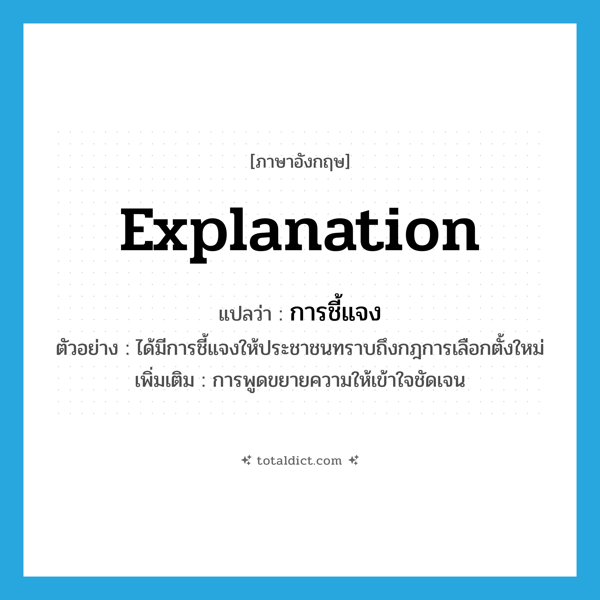 explanation แปลว่า?, คำศัพท์ภาษาอังกฤษ explanation แปลว่า การชี้แจง ประเภท N ตัวอย่าง ได้มีการชี้แจงให้ประชาชนทราบถึงกฎการเลือกตั้งใหม่ เพิ่มเติม การพูดขยายความให้เข้าใจชัดเจน หมวด N