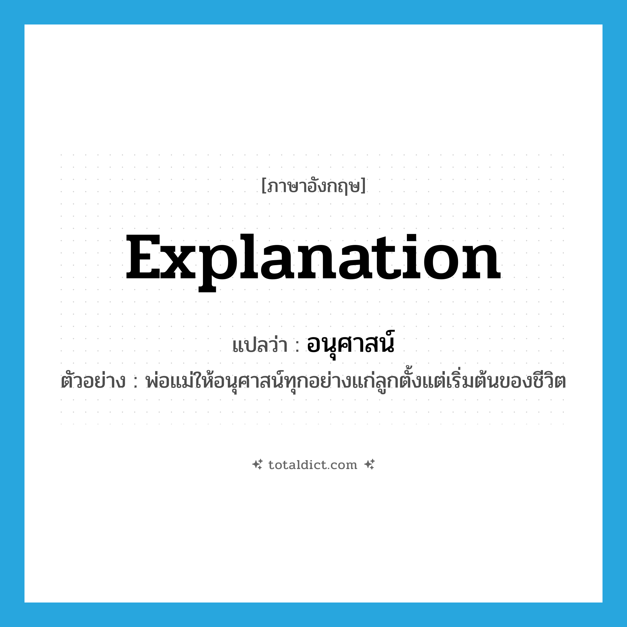 explanation แปลว่า?, คำศัพท์ภาษาอังกฤษ explanation แปลว่า อนุศาสน์ ประเภท N ตัวอย่าง พ่อแม่ให้อนุศาสน์ทุกอย่างแก่ลูกตั้งแต่เริ่มต้นของชีวิต หมวด N