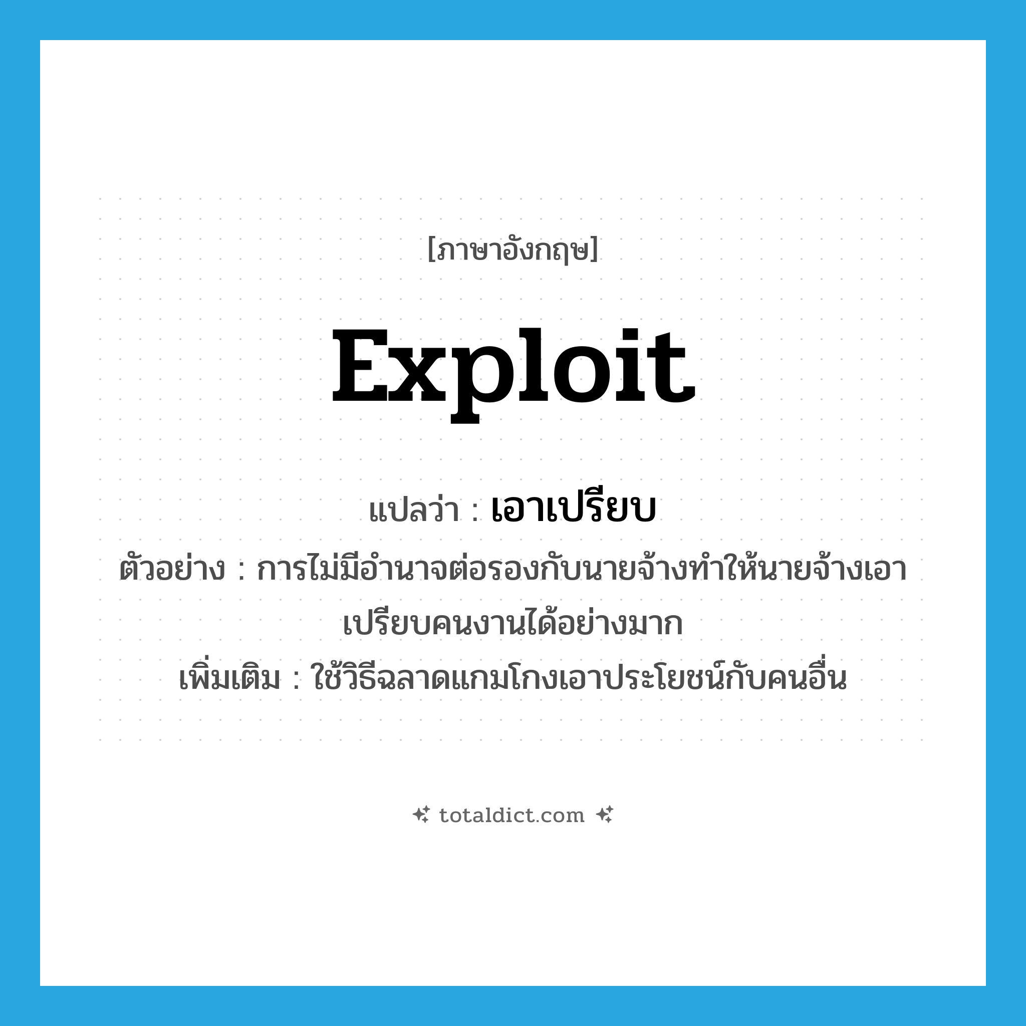 exploit แปลว่า?, คำศัพท์ภาษาอังกฤษ exploit แปลว่า เอาเปรียบ ประเภท V ตัวอย่าง การไม่มีอำนาจต่อรองกับนายจ้างทำให้นายจ้างเอาเปรียบคนงานได้อย่างมาก เพิ่มเติม ใช้วิธีฉลาดแกมโกงเอาประโยชน์กับคนอื่น หมวด V