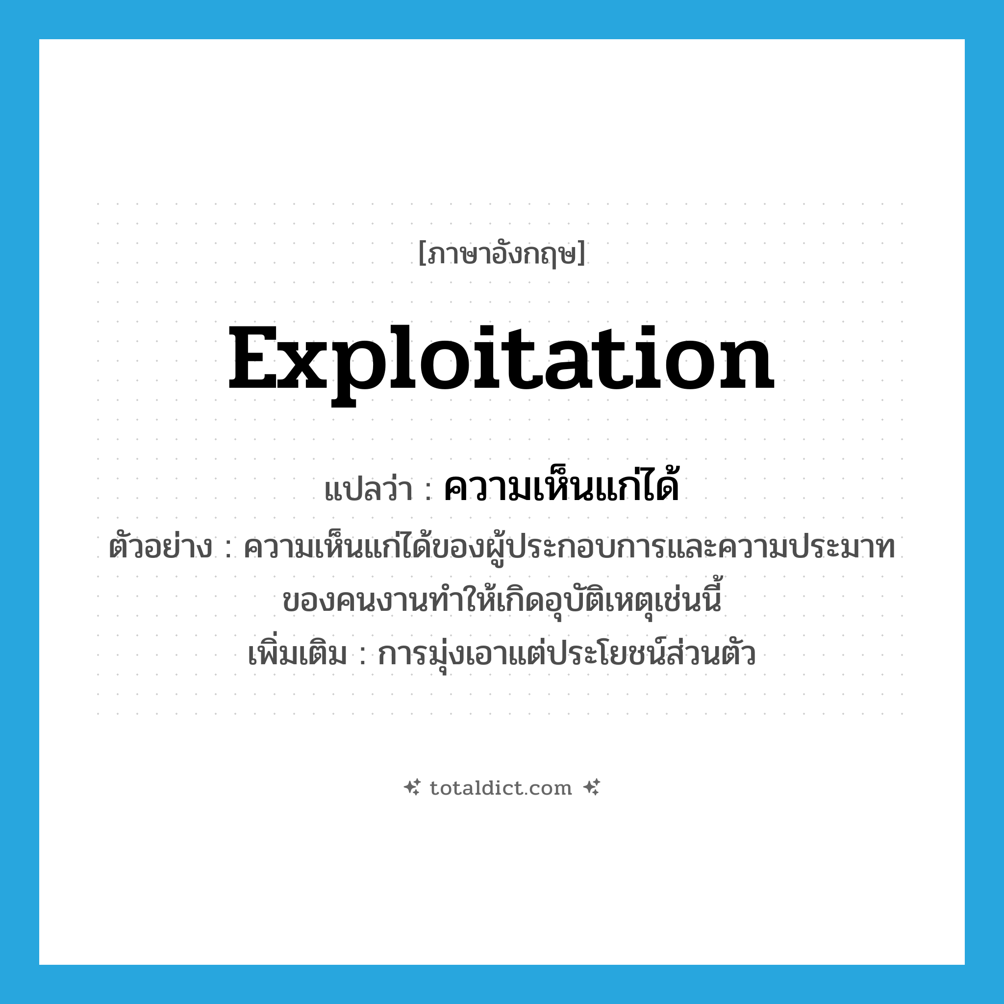 exploitation แปลว่า?, คำศัพท์ภาษาอังกฤษ exploitation แปลว่า ความเห็นแก่ได้ ประเภท N ตัวอย่าง ความเห็นแก่ได้ของผู้ประกอบการและความประมาทของคนงานทำให้เกิดอุบัติเหตุเช่นนี้ เพิ่มเติม การมุ่งเอาแต่ประโยชน์ส่วนตัว หมวด N