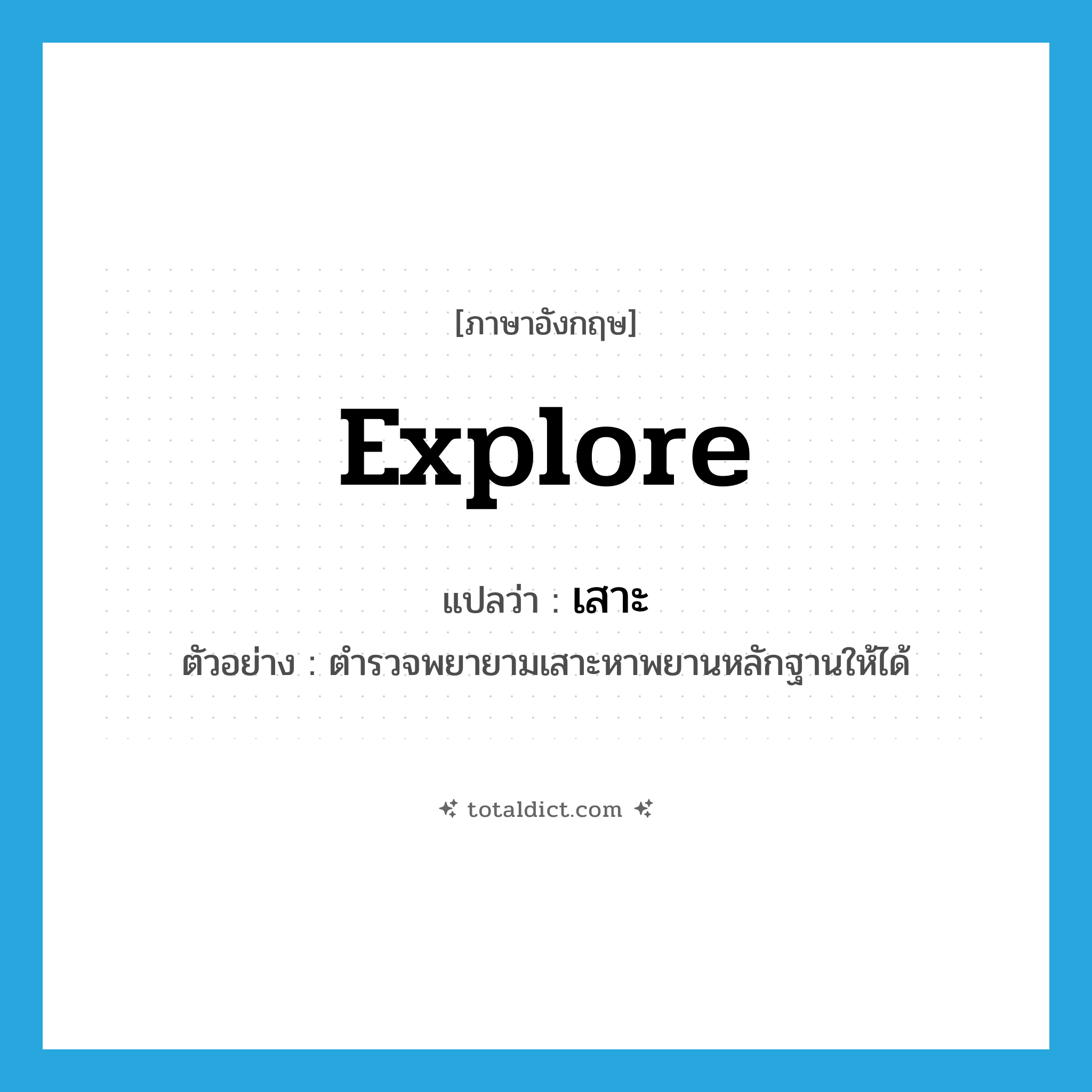 เสาะ ภาษาอังกฤษ?, คำศัพท์ภาษาอังกฤษ เสาะ แปลว่า explore ประเภท V ตัวอย่าง ตำรวจพยายามเสาะหาพยานหลักฐานให้ได้ หมวด V