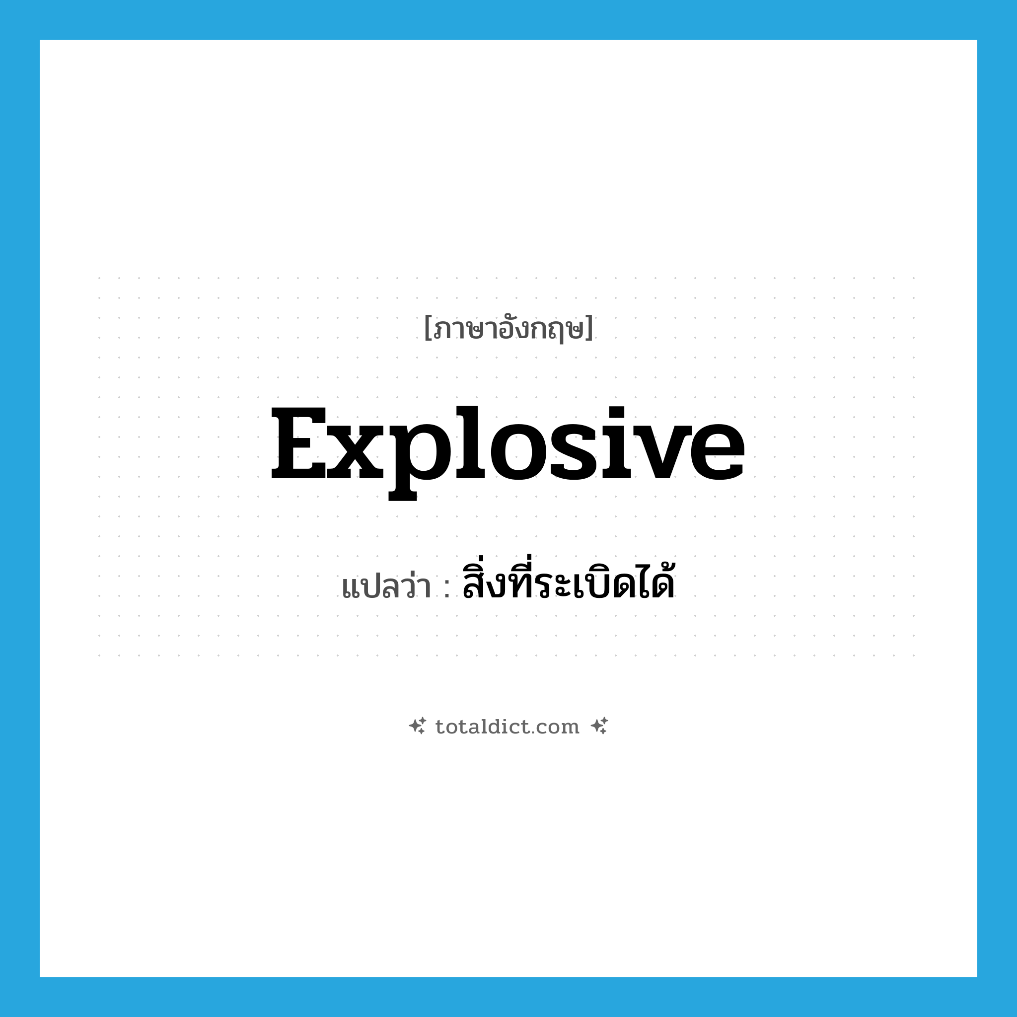 explosive แปลว่า?, คำศัพท์ภาษาอังกฤษ explosive แปลว่า สิ่งที่ระเบิดได้ ประเภท N หมวด N