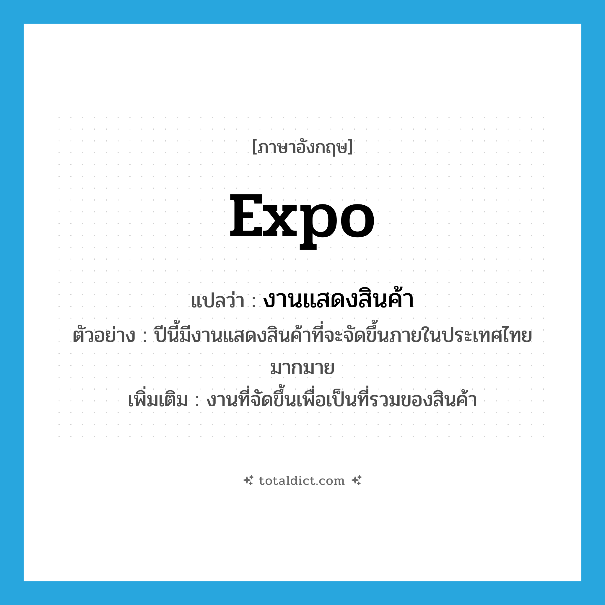 expo แปลว่า?, คำศัพท์ภาษาอังกฤษ expo แปลว่า งานแสดงสินค้า ประเภท N ตัวอย่าง ปีนี้มีงานแสดงสินค้าที่จะจัดขึ้นภายในประเทศไทยมากมาย เพิ่มเติม งานที่จัดขึ้นเพื่อเป็นที่รวมของสินค้า หมวด N