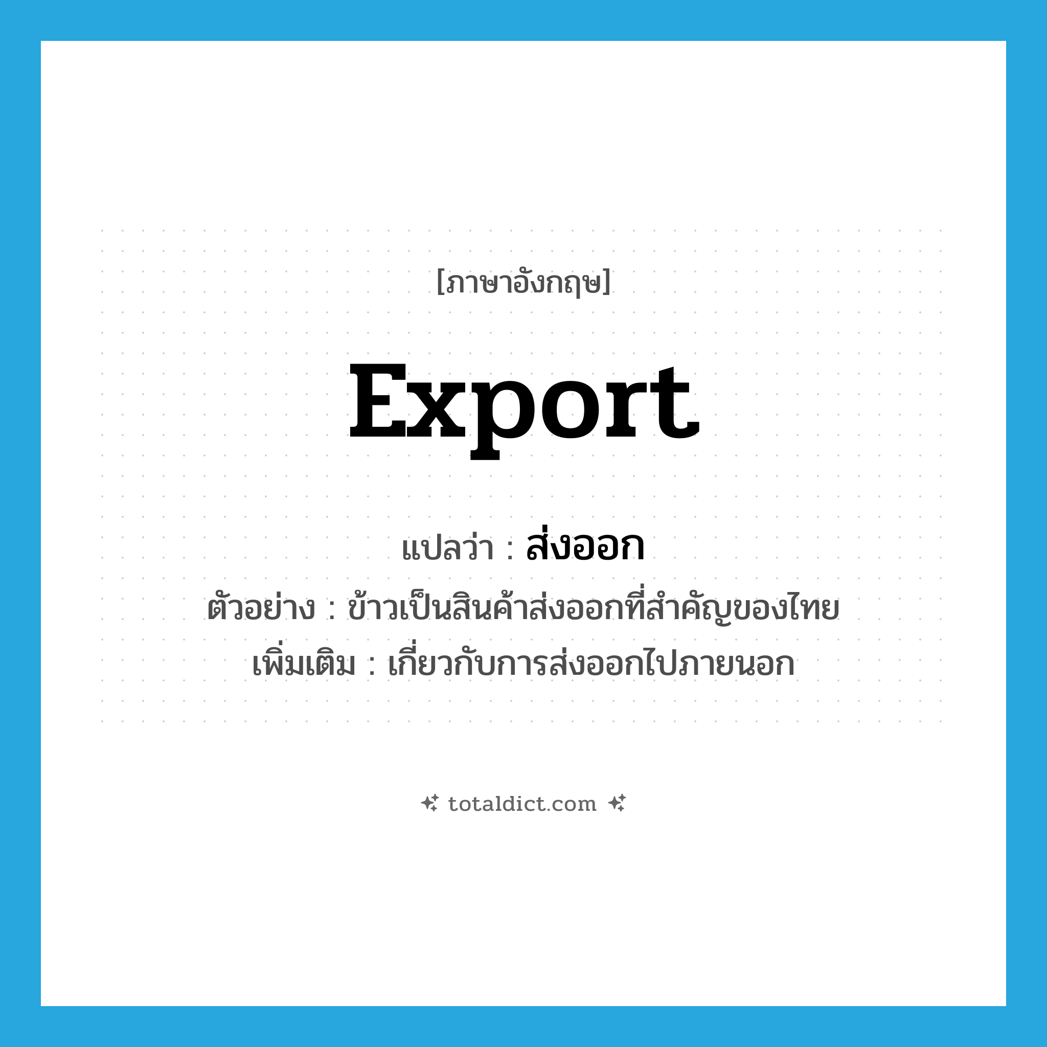 export แปลว่า?, คำศัพท์ภาษาอังกฤษ export แปลว่า ส่งออก ประเภท ADJ ตัวอย่าง ข้าวเป็นสินค้าส่งออกที่สำคัญของไทย เพิ่มเติม เกี่ยวกับการส่งออกไปภายนอก หมวด ADJ